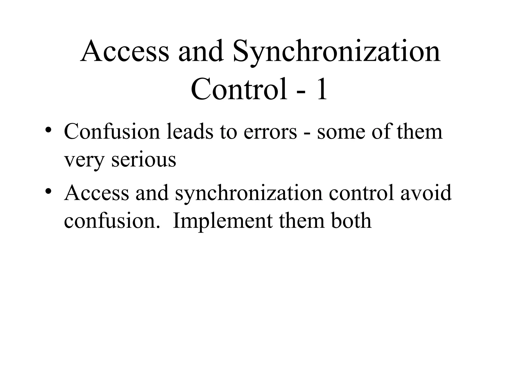 Access and Synchronization
Control - 1
• Confusion leads to errors - some of them
very serious
• Access and synchronization control avoid
confusion. Implement them both

 