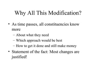 Why All This Modification?
• As time passes, all constituencies know
more
– About what they need
– Which approach would be best
– How to get it done and still make money

• Statement of the fact: Most changes are
justified!

 