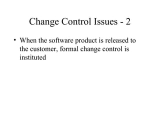 Change Control Issues - 2
• When the software product is released to
the customer, formal change control is
instituted

 