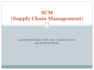 SCM
(Supply Chain Management)

ADMINISTRACIÓN DE CADENA DE
SUMINISTROS

 