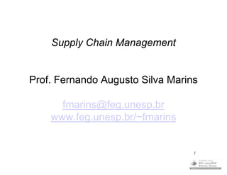 1
Supply Chain Management
Prof. Fernando Augusto Silva Marins
fmarins@feg.unesp.br
www.feg.unesp.br/~fmarins
 