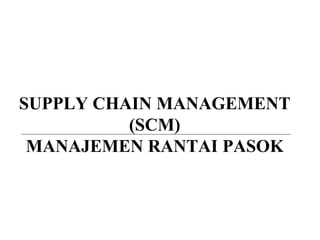 SUPPLY CHAIN MANAGEMENT
(SCM)
MANAJEMEN RANTAI PASOK
 