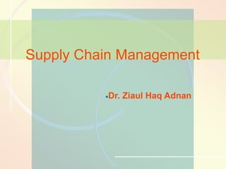 16-1 Supply Chain Management
Dr. Ziaul Haq Adnan
Supply Chain Management
 