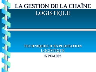 LA GESTION DE LA CHAÎNE
LOGISTIQUE
TECHNIQUES D’EXPLOITATION
LOGISTIQUE
GPO-1005
 