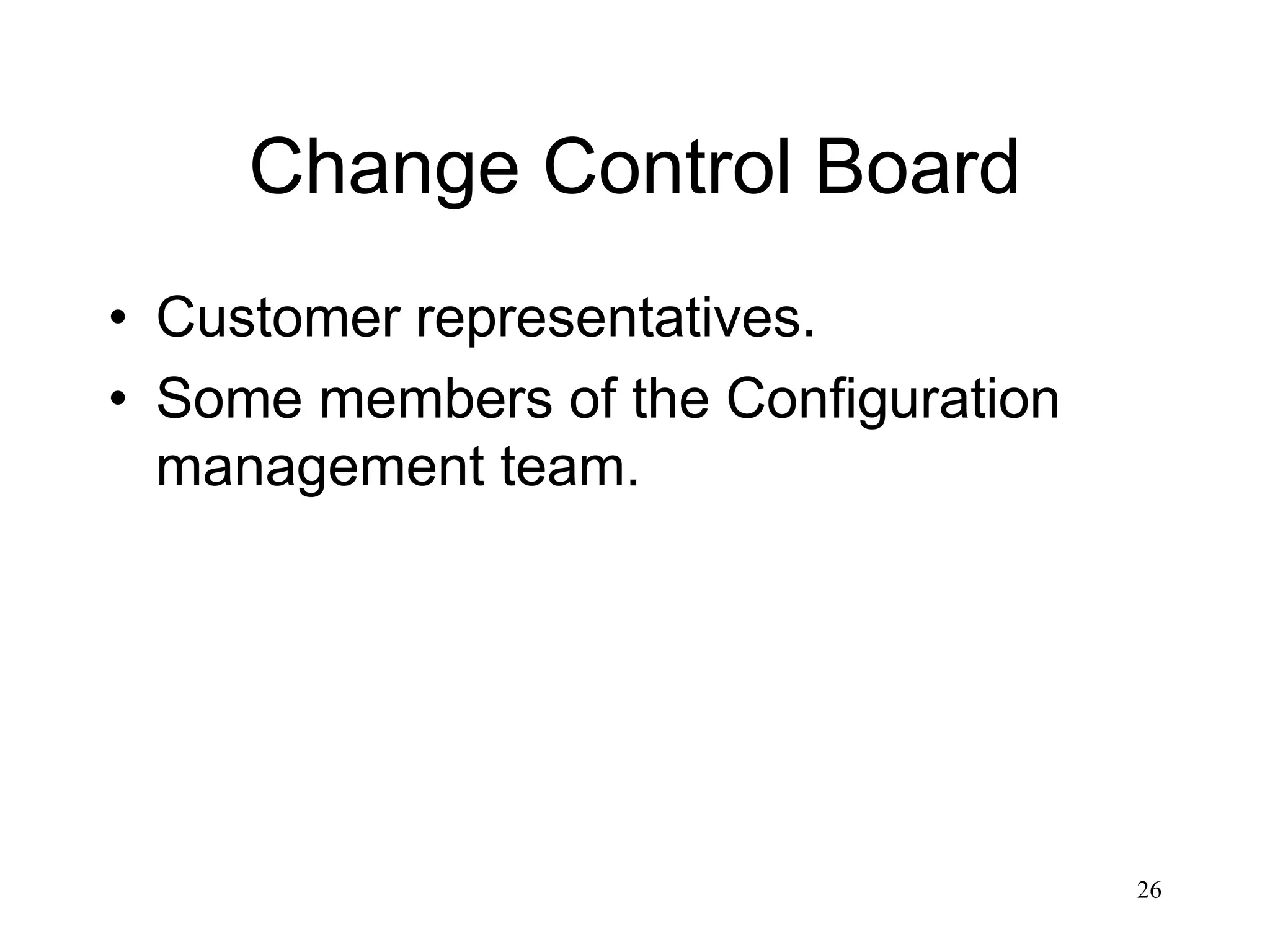26
Change Control Board
• Customer representatives.
• Some members of the Configuration
management team.
 