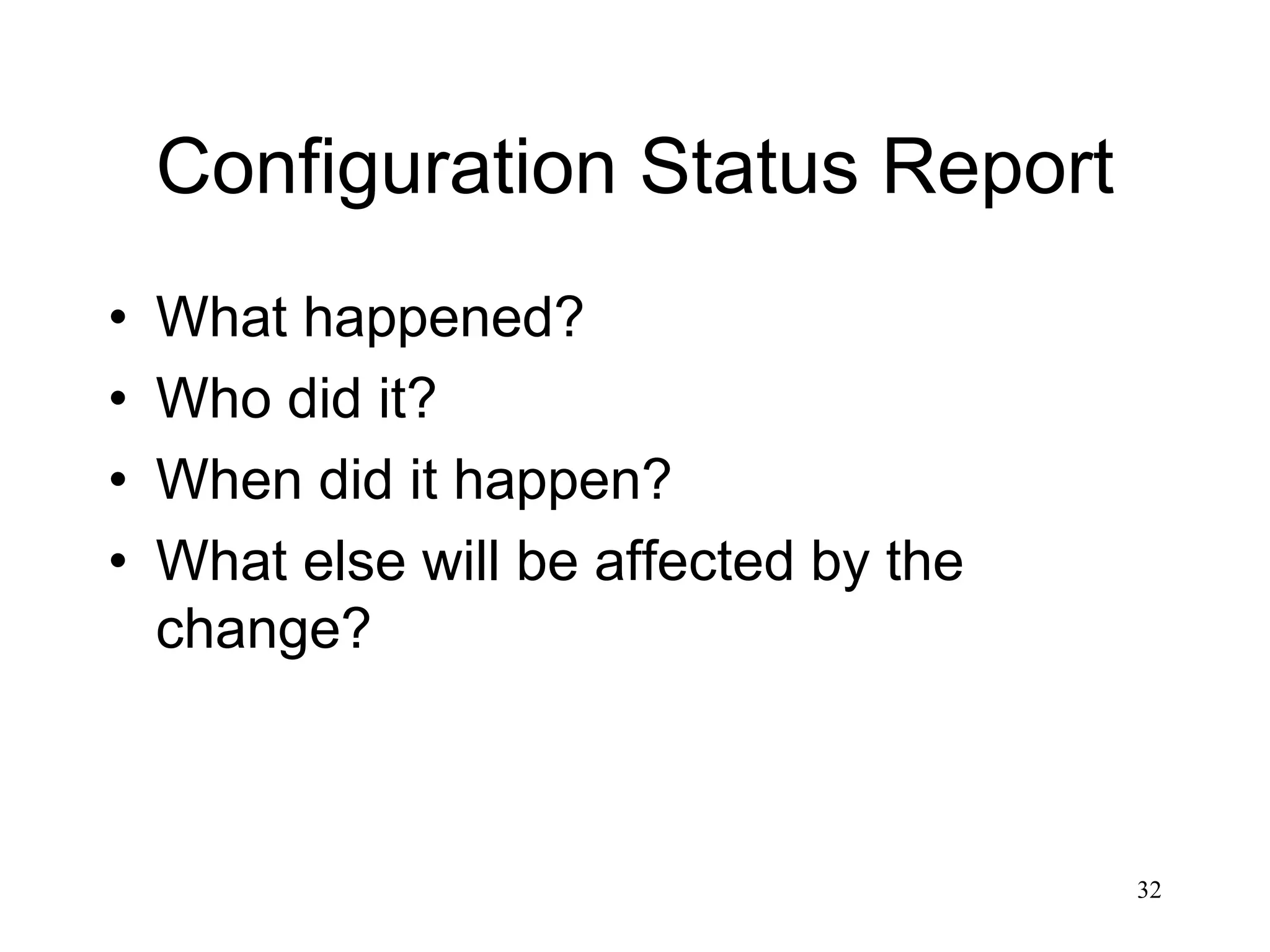 32
Configuration Status Report
• What happened?
• Who did it?
• When did it happen?
• What else will be affected by the
change?
 