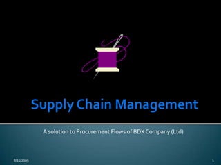 Supply Chain Management A solution to Procurement Flows of BDX Company (Ltd) 2/13/2009 1 