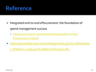 ReferenceIntegrated end-to-end ePocurement: the foundation of spend management success http://www.enporion.com/media/whitepapers/End-to-End-Procurement_Final.pdfhttp://sspcatalog.sap.com/catalog/results.jsp?ps=1&Solutions_Platform_Lookup=R1-R6&Certification=R42/13/200916