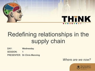 Redefining relationships in the supply chain Wednesday 1 Dr Chris Manning Where are we now? 
