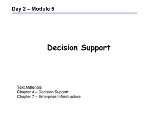 Decision Support Day 2 – Module 5 Text Materials Chapter 4 – Decision Support Chapter 7 – Enterprise Infrastructure 