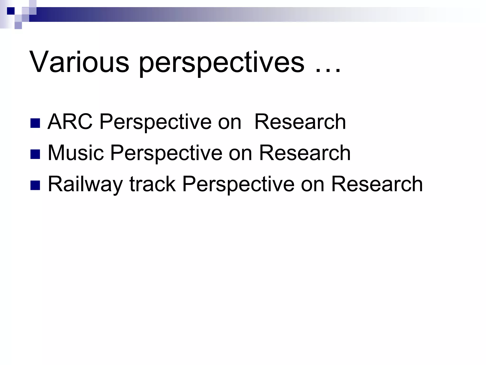 Various perspectives …
 ARC Perspective on Research
 Music Perspective on Research
 Railway track Perspective on Research
 