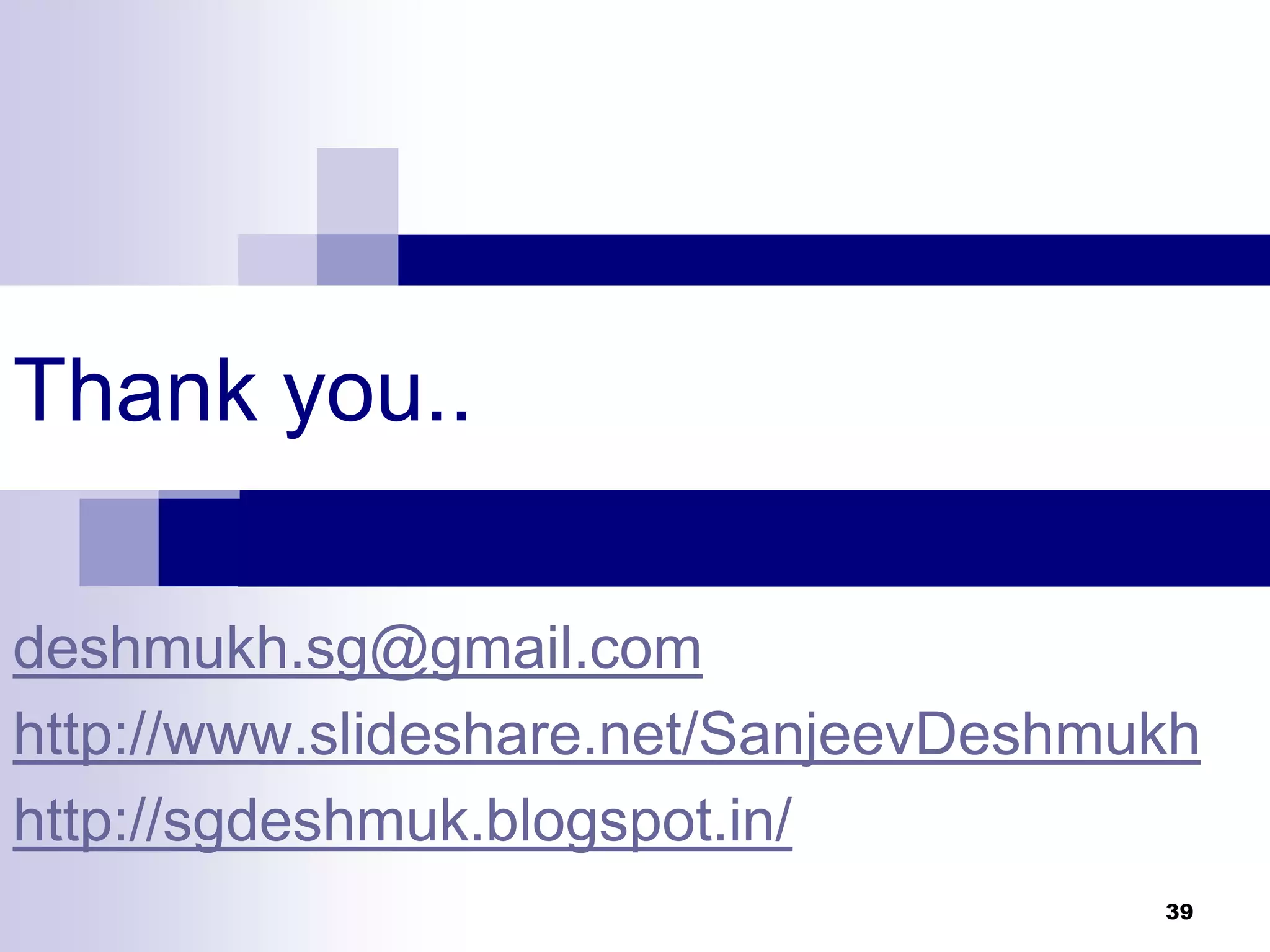 Thank you..
deshmukh.sg@gmail.com
http://www.slideshare.net/SanjeevDeshmukh
http://sgdeshmuk.blogspot.in/
39
 