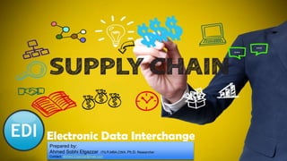 1
Electronic Data Interchange
Prepared by:
Ahmed Sobhi Elgazzar ITIL@,MBA,CWA. Ph.D. Researcher
Contact: ahmed.Elgazzar@mail.com
 