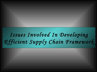 Issues Involved In Developing Efficient Supply Chain Framework 