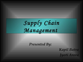 Supply Chain Management  Presented By: Kapil Batra Jyoti Arora 