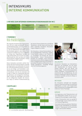 [ 12 ]
INTENSIVKURS
INTERNE KOMMUNIKATION
[ TERMINE ]
08.10.–05.12.2015 in Frankfurt.
10.03.–21.05.2016 in Düsseldorf.
Mit steigender Komplexität der Organisations-
form und sich stetig verändernden Rahmen-
und Marktbedingungen nimmt der Bedarf an
Kommunikation innerhalb einer Organisation
zu. Die oft stiefmütterlich behandelte Interne
Kommunikation gewinnt unter diesem Druck
zunehmend an Bedeutung. Sie ist maßgeblich
am Erfolg einer Organisation beteiligt und
trägt Substanzielles zum Erreichen der Unter-
nehmensziele bei. Doch wie lässt sich Interne
Kommunikation erfolgreich gestalten, steuern
und ihr Erfolg vor allem messen?
Dieser Intensivkurs vermittelt, welchen Stel-
lenwert die Interne Kommunikation innerhalb
der Organisation und insbesondere als Facette
der Unternehmenskommunikation einnimmt,
wie sie als Erfolgs- und Kostenfaktor wirkt,
welche Faktoren die Mitarbeiterkommunikati-
on beeinflussen, wie man sie unterstützt und
managt. Er liefert ein umfassendes Bild über
die operativen und strategischen Handlungs-
felder und gibt die notwendigen Instrumente
für ein erfolgreiches Handeln. Der Intensiv-
kurs trägt zur weiteren Professionalisierung
der Internen Kommunikation bei und hilft den
Teilnehmern, sich den neuen und immer kom-
plexer werdenden beruflichen Herausforde-
rungen erfolgreich zu stellen.
Der Intensivkurs „Interne Kommunikation“ ist
als berufsbegleitender Präsenzkurs angelegt.
In drei Modulen widmet er sich Themen wie
u.a. Grundlagen und Prozesse der Internen
Kommunikation, interne Kommunikations-
konzepte und -strategien, interne Kommuni-
kationsinstrumente und der erfolgreiche Medi-
enmix, Erfolgskontrolle sowie Schnittstellen zu
verwandten Disziplinen und Bereichen wie u.a.
Change Management, Knowledge Manage-
ment und Personalmanagement.
ZIELGRUPPE
Vornehmlich Mitarbeiter aus Unternehmen,
Agenturen und Verbänden, die sich haupt-
oder nebenberuflich mit Interner Kommu-
nikation befassen, aber auch Berufs- und
Quereinsteiger, Kommunikationsspezialisten
anderer Disziplinen, Personalreferenten, As-
sistent(inn)en der Geschäftsleitung, die eine
fundierte Ausbildung im Bereich Interne Kom-
munikation anstreben und hier ihr Wissen in-
tensivieren wollen.
METHODIK
Der Intensivkurs verknüpft eine kompakte,
intensive Wissensvermittlung mit praktischen
Fallbeispielen in Einzel- und Gruppenarbeit.
NebentheoretischenGrundlagengebenunsere
erfahrenen Trainer Praxistipps.
SERVICE
› Als Ergänzung zu den Präsenzterminen und
den Fallbeispielen erhalten Sie von uns um-
fangreiche Kursunterlagen zu jedem Modul.
› Unsere Schwerpunkte setzen wir gemäß Ih-
ren Erwartungen, die wir vorab in einer kur-
zen Onlineumfrage klären.
› SieerhaltenZutrittzumexklusivenTeilnehmer-
bereich auf der SCM-Webseite mit Vorabinfor-
mationen, Präsentationen und Zusammenfas-
sungen zu den einzelnen Modulen.
[ IHR WEG ZUM INTERNEN KOMMUNIKATIONSMANAGER (M/W) ]
3.12.2015 bzw. 19.05.2016= Abschlussprüfung
I
II
III
THEMA DO FR SA
1. Grundlagen
der Internen Kommunikation
2. Konzepte, Strategien und Planung der
Internen Kommunikation
3. Die Umsetzung–Instrumente der Inter-
nen Kommunikation I Der Medienmix
4. Instrumente
im Fokus
5. Schnittstellen
der Internen Kommunikation
6. Erfolgskontrolle
der Internen Kommunikation
[ ZEITPLAN ]
+ + › =
MODUL I
IK im Überblick:
Grundlagen, Strategien und
Konzepte
MODUL II
Interne
Kommunikationsinstrumente
MODUL III
Schnittstellen und
Erfolgskontrolle der IK PRÜFUNG
MANAGER/IN
INTERNE
KOMMUNIKATION
[SCM]
 