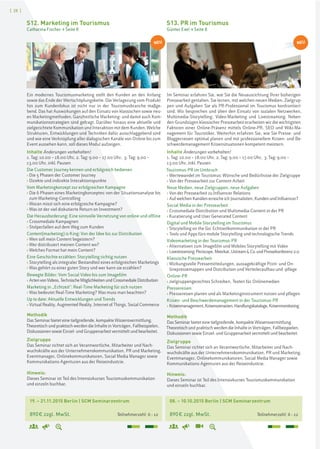 [ 28 ]
08. – 10.10.2015 Berlin | SCM Seminarzentrum
890€ zzgl. MwSt. Teilnehmerzahl: 6–12
19. – 21.11.2015 Berlin | SCM Seminarzentrum
890€ zzgl. MwSt. Teilnehmerzahl: 6–12
S13. PR im Tourismus
Günter Exel > Seite 8
S12. Marketing im Tourismus
Catharina Fischer > Seite 8
Im Seminar erfahren Sie, wie Sie die Neuausrichtung Ihrer bisherigen
Pressearbeit gestalten. Sie lernen, mit welchen neuen Medien, Zielgrup-
pen und Aufgaben Sie als PR-Professional im Tourismus konfrontiert
sind. Wir besprechen und üben den Einsatz von sozialen Netzwerken,
Multimedia-Storytelling, Video-Marketing und Livestreaming. Neben
den Grundzügen klassischer Pressearbeit erarbeiten wir die wichtigsten
Faktoren einer Online-Präsenz mittels Online-PR, SEO und Wiki-Ma-
nagement für Touristiker. Weiterhin erfahren Sie, wie Sie Presse- und
Bloggerreisen optimal planen und mit professionellem Krisen- und Be-
schwerdemanagement Krisensituationen kompetent meistern.
Inhalte Änderungen vorbehalten!
1. Tag: 10.00 – 18.00 Uhr, 2. Tag: 9.00 – 17.00 Uhr, 3. Tag: 9.00 –
13.00 Uhr, inkl. Pausen
Tourismus-PR im Umbruch
› Wertewandel im Tourismus: Wünsche und Bedürfnisse der Zielgruppe
› Von der Pressearbeit zur Content-Arbeit
Neue Medien, neue Zielgruppen, neue Aufgaben
› Von der Pressearbeit zu Influencer Relations
› Auf welchen Kanälen erreiche ich Journalisten, Kunden und Influencer?
Social Media in der Pressearbeit
› Crossmediale Distribution und Multimedia-Content in der PR
› Kuratierung und User Generated Content
Digital und Mobile Storytelling im Tourismus
› Storytelling on the Go: Echtzeitkommunikation in der PR
› Tools und Apps fürs mobile Storytelling und technologische Trends
Videomarketing in der Tourismus-PR
› Alternativen zum Imagefilm und Mobiles Storytelling mit Video
› Livestreaming:Periscope,Meerkat,Ustream&Co.undPressekonferenz2.0
Klassische Pressearbeit
› Wirkungsvolle Pressemitteilungen, aussagekräftige Print- und On-
linepressemappen und Distribution und Verteileraufbau und -pflege
Online-PR
› zielgruppengerechtes Schreiben, Texten für Onlinemedien
Pressereisen
› Pressereisen planen und als Marketinginstrument nutzen und pflegen
Krisen- und Beschwerdemanagement in der Tourismus-PR
› Krisenmanagement,Krisenszenarien,Handlungskataloge,Krisenmonitoring
Methodik
Das Seminar bietet eine tiefgreifende, kompakte Wissensvermittlung.
Theoretisch und praktisch werden die Inhalte in Vorträgen, Fallbeispielen,
Diskussionen sowie Einzel- und Gruppenarbeit vermittelt und bearbeitet.
Zielgruppe
Das Seminar richtet sich an Verantwortliche, Mitarbeiter und Nach-
wuchskräfte aus der Unternehmenskommunikation, PR und Marketing,
Eventmanager, Onlinekommunikatoren, Social Media Manager sowie
Kommunikations-Agenturen aus der Reiseindustrie.
Hinweis:
Dieses Seminar ist Teil des Intensivkurses Tourismuskommunikation
und einzeln buchbar.
Ein modernes Tourismusmarketing stellt den Kunden an den Anfang
sowie das Ende der Wertschöpfungskette. Die Verlagerung vom Produkt
hin zum Kundenfokus ist nicht nur in der Tourismusbranche maßge-
bend. Das hat Auswirkungen auf den Einsatz von klassischen sowie neu-
en Marketingmethoden. Ganzheitliche Marketing- und damit auch Kom-
munikationsstrategien sind gefragt. Darüber hinaus eine aktuelle und
zielgerichtete Kommunikation und Interaktion mit dem Kunden. Welche
Strukturen, Entwicklungen und Techniken dafür ausschlaggebend sind
und wie eine Verknüpfung aller dialogischen Kanäle von Online bis zum
Event aussehen kann, soll dieses Modul aufzeigen.
Inhalte Änderungen vorbehalten!
1. Tag: 10.00 – 18.00 Uhr, 2. Tag: 9.00 – 17.00 Uhr, 3. Tag: 9.00 –
13.00 Uhr, inkl. Pausen
Die Customer Journey kennen und erfolgreich bedienen
› Die 5 Phasen der Customer Journey
› Direkte und indirekte Interaktionspunkte
Vom Marketingkonzept zur erfolgreichen Kampagne
› Die 6 Phasen eines Marketingkonzeptes: von der Situationsanalyse bis
zum Marketing-Controlling
› Woran misst sich eine erfolgreiche Kampagne?
› Was ist der viel diskutierte Return on Investment?
Die Herausforderung: Eine sinnvolle Vernetzung von online und offline
› Crossmediale Kampagnen
› Stolperfallen auf dem Weg zum Kunden
Content(marketing) is King: Von der Idee bis zur Distribution
› Wen soll mein Content begeistern?
› Wer distribuiert meinen Content wo?
› Welches Format hat mein Content?
Eine Geschichte erzählen: Storytelling richtig nutzen
› Storytelling als integraler Bestandteil eines erfolgreichen Marketings
› Was gehört zu einer guten Story und wer kann sie erzählen?
Bewegte Bilder: Vom Social Video bis zum Imagefilm
› ArtenvonVideos,TechnischeMöglichkeitenundCrossmedialeDistribution
Marketing in „Echtzeit": Real-Time Marketing für sich nutzen
› Was bedeutet Real-Time Marketing? Was muss man beachten?
Up to date: Aktuelle Entwicklungen und Trends
› Virtual Reality, Augmented Reality, Internet of Things, Social Commerce
Methodik
Das Seminar bietet eine tiefgreifende, kompakte Wissensvermittlung.
Theoretisch und praktisch werden die Inhalte in Vorträgen, Fallbeispielen,
Diskussionen sowie Einzel- und Gruppenarbeit vermittelt und bearbeitet.
Zielgruppe
Das Seminar richtet sich an Verantwortliche, Mitarbeiter und Nach-
wuchskräfte aus der Unternehmenskommunikation, PR und Marketing,
Eventmanager, Onlinekommunikatoren, Social Media Manager sowie
Kommunikations-Agenturen aus der Reiseindustrie.
Hinweis:
Dieses Seminar ist Teil des Intensivkurses Tourismuskommunikation
und einzeln buchbar.
NEU NEU
 