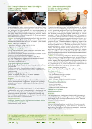 [ 34 ]
24.11.2015 Berlin | SCM Seminarzentrum
475€ zzgl. MwSt. Teilnehmerzahl: 4–12
22.–24.10.2015 Düsseldorf | Courtyard by Marriott Seestern
14.–16.04.2016 Düsseldorf | Novotel Düsseldorf City West
900€ zzgl. MwSt. Teilnehmerzahl: 6–16
S23. Geheimwissen Google?
Ein SEO-Insider packt aus
Maximilian Muhr > Seite 9
S22. Erfolgreiche Social Media Strategien
und Konzepte (1. Modul)
Ira Reckenthäler > Seite 9
Es geht nicht einfach nur um mehr Traffic auf der Webseite! Ein wichtiger
Schwerpunkt in diesem SEO-Anfänger-Workshop ist das Erkennen der tat-
sächlich vorhandenen Nutzerbedürfnisse. Der wohl verbreitetste „Fehler“
bei Journalisten und PR-Profis ist, zu übergreifend und allgemein zu schrei-
ben. Der Nutzer hat ein konkretes Problem, bieten Sie ihm die konkrete
Lösung an ... und zwar in der Top 5 bei Google. In diesem Workshop lernen
Sie, wie Sie Ihre Webseite technisch und inhaltlich so optimieren, dass sie
für die zu Ihnen passenden Suchphrasen gefunden wird. Erfolgreiche Such-
maschinenoptimierung (SEO) ermöglicht es, potenzielle Kunden und Inte-
ressenten auf Ihren Content aufmerksam zu machen und Traffic auf den
Kanälen Ihres Unternehmens zu generieren. In diesem Workshop werden
Ihnen die Grundlagen von SEO vermittelt, um Inhalte für Ihre Zielgruppe
schneller auffindbar zu machen. Vermutlich gibt es auch in Ihrem Unter-
nehmen mehr Synergie-Effekte, als Ihnen momentan bewusst ist. Auch
wenn Sie im Anschluss nicht Vollzeit die Rolle des Inhouse-SEO ausfüllen
wollen, so wird Ihnen doch sicher deutlich, wie Sie SEO in Ihre bestehen-
den Prozesse integrieren können und welche Kollegen dabei ebenfalls eine
Schlüsselrolle spielen werden.
Lernziel:Sie erhalten einen grundlegenden Überblick über Onpage-Opti-
mierung, Dos und Don’ts und Rankingfaktoren sowie Backlinks. Sie lernen,
wieSierelevanteKeywordsfinden,maßgeschneiderteInhaltebereitstellen
und Ihre Webseite sowie deren Inhalte suchmaschinenoptimiert strukturie-
ren, und so die Bedürfnisse Ihrer Nutzer optimal erfüllen. Sie erfahren, wie
Ihr Content mithilfe von SEO zielgerichtet potenzielle Kunden erreicht und
welche Tools und Methoden Ihnen bei der Optimierung helfen.
Inhalte Änderungen vorbehalten!
09.00–17.00 Uhr, inkl. 2 Pausen à 30 Min. + 1 Pause à 60 Min.
Grundlagen von SEO
› Einführung und Richtlinien
› Erste Schritte und technische Grundlagen
› Keyword-Analyse und -Erstellung
› Snippet Optimierung
› Google Webmaster Tool als Kommunikator einsetzen
Content planen und strukturieren
› Nutzerbedürfnisse identifizieren
› Content-Plan erstellen
› Content-Struktur ableiten
› Content-Workshop: Gruppenarbeit
Backlinks korrekt aufbauen
Ausblick: Advanced SEO
Methodik
Das Seminar verknüpft eine kompakte und intensive Wissensvermitt-
lung mit Praxisbeispielen und Übungen in Einzel- und Gruppenarbeit.
Ihnen werden zu den einzelnen Themenkomplexen jeweils relevante
Tools und Methoden vorgestellt.
Zielgruppe
Verantwortliche und Mitarbeiter aus der Unternehmenskommunika-
tion, PR- und Marketingabteilung, Online-Redakteure, Projektverant-
wortliche und Mitarbeiter im Bereich Internet und digitale Medien, die
sich mit dem Thema SEO auseinandersetzen.
Social Media werden in den meisten deutschen Unternehmen bereits
als Kommunikationsinstrumente eingebunden, dennoch fühlen sich
noch längst nicht alle Kommunikatoren auch heimisch auf diesem Ge-
biet. Dieses Seminar soll Grundlagenwissen rund um Guidelines, Tools
und Content liefern sowie Strategien und Konzepte vermitteln, wie sich
Social Media effektiv und gewinnbringend in die Gesamtstrategie des
Unternehmens einbinden lassen.
Lernziel: Sie erhalten einen umfassenden Überblick über Social Media
und deren strategische Einbindung in das Unternehmen. Sie lernen, auf
was Sie bei der Wahl und dem Einsatz von Social Media achten müssen.
Inhalte Änderungen vorbehalten!
1. Tag: 10.00 – 18.00 Uhr, 2. Tag: 9.00 – 17.00 Uhr,
3. Tag: 9.00 – 16.00 Uhr, inkl. Pausen
Grundlagen der Social Media
› Nutzen und Ziele von Social Media: Bringt Social Media einen Mehr-
wert für mein Unternehmen?
› Was müssen Unternehmen beachten, bevor sie mit Social Media starten?
› Regeln und Social Media Guidelines festlegen
› Vorstellung der sozialen Netzwerke und Social Media Tools
› Wie sieht eine persönliche und authentische Kommunikation aus?
› Die Rolle der Multiplikatoren/Influencer
› Social Media Optimizing (SMO)
Social-Media-Strategien und -Konzepte
› Einbindung von Social Media in die Gesamtstrategie und in die Unter-
nehmensziele
› Praktisch anwendbare Modelle für die strategische Integration von
Social Media in die Unternehmenskommunikation und die Kommuni-
kationsstrategie
› Definition von Zielgruppen und Themen
› Welche Social Media Tools setze ich für welche Zweck ein?
› Kosten und Aufwand von Social Media
Methodik
Das Seminar verknüpft eine kompakte und intensive Wissensvermitt-
lung mit vielen praktischen Fallbeispielen. In Einzel- und Gruppenar-
beit werden erste Konzepte und Strategien für das eigene Unterneh-
men entworfen.
Zielgruppe
Vornehmlich Verantwortliche und Mitarbeiter aus der Unternehmens-
kommunikation, der PR- und Marketingabteilung, Pressesprecher und
Markenverantwortliche, Vertrieb und Human Resources, Projektver-
antwortliche Internet und Intranet, PR-Agenturen, Mitarbeiter aus
NGOs, Verbänden und Institutionen der öffentlichen Hand, die sich mit
dem Thema Social Media auseinandersetzen.
Teilnehmerstimme:
„Ohne Social Media geht es nicht – wie's geht, wird in diesem Seminar
sonnenklar. Absolut empfehlenswert!"
Andrea Hartmair, Kautex Textron
NEU
 