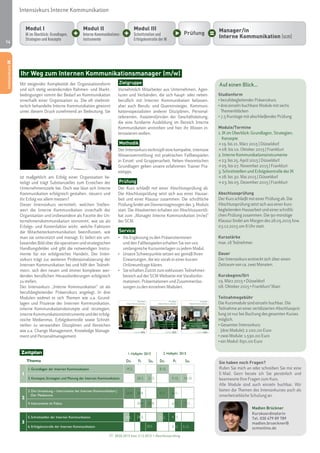14 
Mit steigender Komplexität der Organisationsform 
und sich stetig verändernden Rahmen- und Markt-bedingungen 
nimmt der Bedarf an Kommunikation 
innerhalb einer Organisation zu. Die oft stiefmüt-terlich 
behandelte Interne Kommunikation gewinnt 
unter diesem Druck zunehmend an Bedeutung. Sie 
ist maßgeblich am Erfolg einer Organisation be-teiligt 
und trägt Substanzielles zum Erreichen der 
Unternehmensziele bei. Doch wie lässt sich Interne 
Kommunikation erfolgreich gestalten, steuern und 
ihr Erfolg vor allem messen? 
Dieser Intensivkurs vermittelt, welchen Stellen-wert 
die Interne Kommunikation innerhalb der 
Organisation und insbesondere als Facette der Un-ternehmenskommunikation 
einnimmt, wie sie als 
Erfolgs- und Kostenfaktor wirkt, welche Faktoren 
die Mitarbeiterkommunikation beeinflussen, wie 
man sie unterstützt und managt. Er liefert ein um-fassendes 
Bild über die operativen und strategischen 
Handlungsfelder und gibt die notwendigen Instru-mente 
für ein erfolgreiches Handeln. Der Inten-sivkurs 
trägt zur weiteren Professionalisierung der 
Internen Kommunikation bei und hilft den Teilneh-mern, 
sich den neuen und immer komplexer wer-denden 
beruflichen Herausforderungen erfolgreich 
zu stellen. 
Der Intensivkurs „Interne Kommunikation“ ist als 
berufsbegleitender Präsenzkurs angelegt. In drei 
Modulen widmet er sich Themen wie u.a. Grund-lagen 
und Prozesse der Internen Kommunikation, 
interne Kommunikationskonzepte und -strategien, 
interne Kommunikationsinstrumente und der erfolg-reiche 
Medienmix, Erfolgskontrolle sowie Schnitt-stellen 
zu verwandten Disziplinen und Bereichen 
wie u.a. Change Management, Knowledge Manage-ment 
und Personalmanagement. 
Zielgruppe 
Vornehmlich Mitarbeiter aus Unternehmen, Agen-turen 
und Verbänden, die sich haupt- oder neben-beruflich 
mit Interner Kommunikation befassen, 
aber auch Berufs- und Quereinsteiger, Kommuni-kationsspezialisten 
anderer Disziplinen, Personal-referenten, 
Assistent(inn)en der Geschäftsleitung, 
die eine fundierte Ausbildung im Bereich Interne 
Kommunikation anstreben und hier ihr Wissen in-tensivieren 
wollen. 
Methodik 
Der Intensivkurs verknüpft eine kompakte, intensive 
Wissensvermittlung mit praktischen Fallbeispielen 
in Einzel- und Gruppenarbeit. Neben theoretischen 
Grundlagen geben unsere erfahrenen Trainer Pra-xistipps. 
Prüfung 
Der Kurs schließt mit einer Abschlussprüfung ab. 
Die Abschlussprüfung setzt sich aus einer Hausar-beit 
und einer Klausur zusammen. Die schriftliche 
Prüfung findet am Donnerstagmorgen des 3. Moduls 
statt. Die Absolventen erhalten ein Abschlusszertifi-kat 
zum „Manager Interne Kommunikation (m/w)” 
der SCM. 
Service 
• Als Ergänzung zu den Präsenzterminen 
und den Fallbeispielen erhalten Sie von uns 
umfangreiche Kursunterlagen zu jedem Modul. 
• Unsere Schwerpunkte setzen wir gemäß Ihren 
Erwartungen, die wir vorab in einer kurzen 
Onlineumfrage klären. 
• Sie erhalten Zutritt zum exklusiven Teilnehmer-bereich 
auf der SCM-Webseite mit Vorabinfor-mationen, 
Präsentationen und Zusammenfas-sungen 
zu den einzelnen Modulen. 
Intensivkurs Interne Kommunikation 
Ihr Weg zum Internen Kommunikationsmanager (m/w) 
Auf einen Blick... 
Studienform 
• berufsbegleitender Präsenzkurs 
• drei einzeln buchbare Module mit sechs 
Themenblöcken 
• 7,5 Kurstage mit abschließender Prüfung 
Module/Termine 
1. IK im Überblick: Grundlagen, Strategien, 
Konzepte 
> 19. bis 21. März 2015 | Düsseldorf 
> 08. bis 10. Oktober 2015 | Frankfurt 
2. Interne Kommunikationsinstrumente 
> 23. bis 25. April 2015 | Düsseldorf 
> 05. bis 07. November 2015 | Frankfurt 
3. Schnittstellen und Erfolgskontrolle der IK 
> 28. bis 30. Mai 2015 | Düsseldorf 
> 03. bis 05. Dezember 2015 | Frankfurt 
Abschlussprüfung 
Der Kurs schließt mit einer Prüfung ab. Die 
Abschlussprüfung setzt sich aus einer kurs-begleitenden 
Hausarbeit und einer schriftli-chen 
Prüfung zusammen. Die 90-minütige 
Klausur findet am Morgen des 28.05.2015 bzw. 
03.12.2015 um 8 Uhr statt. 
Kursstärke 
max. 18 Teilnehmer 
Dauer 
Der Intensivkurs erstreckt sich über einen 
Zeitraum von ca. zwei Monaten. 
Kursbeginn/Ort 
19. März 2015 • Düsseldorf 
08. Oktober 2015 • Frankfurt/ Main 
Teilnahmegebühr 
Die Kursmodule sind einzeln buchbar. Die 
Teilnahme an einer zertifizierten Abschlussprü-fung 
ist nur bei Buchung des gesamten Kurses 
möglich. 
• Gesamter Intensivkurs 
(drei Module): 2.100,00 Euro 
• zwei Module: 1.590,00 Euro 
• ein Modul: 890,00 Euro 
Kursunterlagen 
Interne Kommunikation 
Modul I: Interne Kommunikation im Überblick: 
Grundlagen, Strategien und Konzepte 
Modul II: Interne Kommunikationsinstrumente 
Modul III: Schnittstellen und Erfolgskontrolle der Internen Kommunikation 
scm school for communication and management 
scm, Weichselstraße 6, 10247 Berlin 
Tel. +49(0)30 47 98 97 89, Fax +49(0)30 47 98 98 00 
info@scmonline.de, www.scmonline.de 
Kursunterlagen 
Interne Kommunikation 
Modul I: Interne Kommunikation im Überblick: 
Grundlagen, Strategien und Konzepte 
Modul II: Interne Kommunikationsinstrumente 
Modul III: Schnittstellen und Erfolgskontrolle der Internen Kommunikation 
scm school for communication and management 
scm, Weichselstraße 6, 10247 Berlin 
Tel. +49(0)30 47 98 97 89, Fax +49(0)30 47 98 98 00 
info@scmonline.de, www.scmonline.de 
Kursunterlagen 
Interne Kommunikation 
Modul I: Interne Kommunikation im Überblick: 
Grundlagen, Strategien und Konzepte 
Modul II: Interne Kommunikationsinstrumente 
Modul III: Schnittstellen und Erfolgskontrolle 
der Internen Kommunikation 
scm school for communication and management 
scm, Weichselstraße 6, 10247 Berlin 
Tel. +49(0)30 47 98 97 89, Fax +49(0)30 47 98 98 00 
info@scmonline.de, www.scmonline.de 
Intensivkurs IK 
Prüfung 
Modul III 
Schnittstellen und 
Erfolgskontrolle der IK 
Modul I 
IK im Überblick: Grundlagen, 
Strategien und Konzepte 
Modul II 
Interne Kommunikations-instrumente 
Manager/in 
Interne Kommunikation (scm) 
Sie haben noch Fragen? 
Rufen Sie mich an oder schreiben Sie mir eine 
E-Mail. Gern berate ich Sie persönlich und 
beantworte Ihre Fragen zum Kurs. 
Alle Module sind auch einzeln buchbar. Wir 
bieten die Themen des Intensivkurses auch als 
innerbetriebliche Schulung an. 
Madlen Brückner 
Kurskoordinatorin 
Tel. 030 479 89 789 
madlen.brueckner@ 
scmonline.de 
Zeitplan 1. Halbjahr 2015 2. Halbjahr 2015 
Thema Do. Fr. Sa. Do. Fr. Sa. 
1 
1. Grundlagen der Internen Kommunikation 19.3. 8.10. 
2. Konzepte, Strategien und Planung der Internen Kommunikation 20.3. 21.3. 9.10. 10.10. 
2 
3. Die Umsetzung – Instrumente der Internen Kommunikation | 
Der Medienmix 
23.4. 24.4. 5.11. 6.11. 
4. Instrumente im Fokus 24.4. 25.4. 6.11. 7.11. 
3 
5. Schnittstellen der Internen Kommunikation 29 5. 4.12. 
28.5. 3.12. 
30.5 
6. Erfolgskontrolle der Internen Kommunikation 4.12. 5.12. 
28.05.2015 bzw. 3.12.2015 = Abschlussprüfung 
30.5 
 