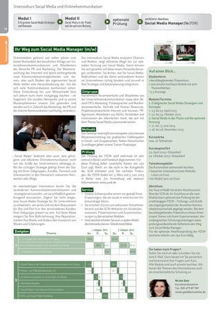 16 
Zeitplan 1. Halbjahr 2015 2. Halbjahr 2015 
Thema Do. Fr. Sa. Do. Fr. Sa. 
1 
1. Grundlagen der Social Media mit Übung 23.4. 22.10. 
2. Social-Media-Strategien und -Konzepte mit Übung 24.4. 25.4. 23.10. 24.10. 
Gruppenarbeit zum Erstkonzept 25.4. 24.10. 
Modul I: Erfolgreiche Social Media Strategien 
und Konzepte 
Modul II: Social Media in der Praxis und die optimale Nutzung 
Modul I: Grundlagen & Strategien der Social Media/ Onlinekommunikation 
Modul II: Social Media in der Praxis und 
die optimale Nutzung 
Studienform 
• berufsbegleitender Präsenzkurs 
• zwei einzeln buchbare Module mit acht 
Themenblöcken 
• 5,5 Kurstage 
Module/Termine 
1. Erfolgreiche Social Media Strategien und 
Konzepte 
›› 23. bis 25. April 2015 
›› 22. bis 24. Oktober 2015 
2. Social Media in der Praxis und die optimale 
Nutzung 
›› 11. bis 13. Juni 2015 
›› 26. bis 28. November 2015 
Kursstärke 
max. 16 Teilnehmer 
Kursbeginn/Ort 
23. April 2015 • Düsseldorf 
22. Oktober 2015 • Düsseldorf 
Teilnahmegebühr 
Die Kursmodule sind einzeln buchbar. 
• Gesamter Intensivkurs (zwei Module): 
1.600,00 Euro 
• ein Modul: 900,00 Euro 
Abschluss 
Der Kurs schließt mit einem Abschlusszerti-fikat 
der SCM ab. Im Anschluss an die zwei 
Module kann optional eine Prüfung bei der 
unabhängigen PZOK – Prüfungs- und Zertifi-zierungsorganisation 
der deutschen Kommu-nikationswirtschaft 
abgelegt werden. Mit dem 
berufsbegleitenden Präsenzkurs ebnen Ihnen 
unsere Trainer mit ihrem Expertenwissen, den 
umfangreichen Schulungsunterlagen sowie 
prüfungsvorbereitende Selbsttests den Weg 
zum Social Media Manager. 
Für die optionale Abschlussprüfung der PZOK 
wird eine Gebühr von 250 Euro fällig. 
Sie haben noch Fragen? 
Rufen Sie mich an oder schreiben Sie mir 
eine E-Mail. Gern berate ich Sie persönlich 
und beantworte Ihre Fragen zum Kurs. 
Alle Module sind auch einzeln buchbar. Wir 
bieten die Themen des Intensivkurses auch 
als innerbetriebliche Schulung an. 
Nicole Gatz 
Kurskoordinatorin 
Tel. 030 479 89 789 
nicole.gatz@scmonline.de 
Kursunterlagen 
Social Media und Onlinekommunikation 
scm school for communication and management 
scm, Weichselstraße 6, 10247 Berlin 
Tel. +49(0)30 47 98 97 89, Fax +49(0)30 47 98 98 00 
info@scmonline.de, www.scmonline.de 
Kursunterlagen 
Social Media und Onlinekommunikation 
scm school for communication and management 
scm, Weichselstraße 6, 10247 Berlin 
Tel. +49(0)30 47 98 97 89, Fax +49(0)30 47 98 98 00 
info@scmonline.de, www.scmonline.de 
Intensivkurs Social Media und Onlinekommunikation 
Ihr Weg zum Social Media Manager (m/w) 
Onlinemedien gehören seit vielen Jahren zum 
festen Bestandteil des beruflichen Alltags von Un-ternehmenskommunikatoren 
und Mitarbeitern 
der Bereiche PR und Marketing. Die Weiterent-wicklung 
des Internets und damit einhergehende 
neue Kommunikationsmöglichkeiten und -for-men, 
aber auch Risiken des sogenannten Social 
Webs stellen eine Herausforderung dar, mit der 
sich viele Kommunikatoren konfrontiert sehen. 
Diese Entwicklung hin zum Mitmachweb lässt 
sich jedoch nicht mehr rückgängig machen – im 
Gegenteil: Die sozialen Netzwerke sind zu einem 
Massenphänomen unserer Zeit geworden und 
werden auch in Zukunft das Marketing, die PR und 
die Interne Kommunikation nachhaltig verändern. 
„Social Media“ bedeutet aber auch, dass gelun-gene 
und effiziente Onlinekommunikation nicht 
von der Größe des Unternehmens abhängig ist. 
Mit der richtigen Strategie gelingt Ihnen der Dia-log 
mit Ihren Zielgruppen, Kunden, Partnern und 
Interessenten in den thematisch relevanten Netz-werken 
oder Blogs. 
Im zweimoduligen Intensivkurs lernen Sie, die 
veränderten Kommunikationsmechanismen und 
-strategien einzustufen, um sie schließlich gewinn-bringend 
einzusetzen. Zögern Sie nicht länger, 
eine Social-Media-Strategie für Ihr Unternehmen 
zu entwickeln, um seriös und mit dem Bewusstsein 
für Dos und Don’ts in den verschiedenen Kanälen 
Ihrer Zielgruppe präsent zu sein. Auf diese Weise 
steigern Sie Ihre Wahrnehmung, Ihre Reputation, 
stärken Ihre Marke und fördern den Austausch von 
Wissen und Erfahrungen. 
Der Intensivkurs Social Media analysiert Chancen 
und Risiken, zeigt effiziente Wege hin zur opti-malen 
Nutzung von Social Media. Somit können 
Sie sich gezielter auf diese neuen Herausforderun-gen 
vorbereiten. Sie lernen, wie Sie Social-Media- 
Maßnahmen und die damit verbundenen Kosten 
im Unternehmen richtig bündeln und sinnvoll in 
Ihre Strategie und Kostenplanung integrieren. 
Zielgruppe 
Vornehmlich Verantwortliche und Mitarbeiter aus 
der Unternehmenskommunikation sowie dem Be-reich 
PR & Marketing, Pressesprecher und Marken-verantwortliche, 
Vertrieb und Human Resources, 
Projektverantwortliche Internet und Intranet, PR-Agenturen, 
Mitarbeiter aus NGOs, Verbänden und 
Institutionen der öffentlichen Hand, die sich mit 
dem Thema Social Media auseinandersetzen. 
Methodik 
Das Seminar verknüpft eine kompakte und intensive 
Wissensvermittlung mit praktischen Fallbeispielen 
in Einzel- und Gruppenarbeit. Neben theoretischen 
Grundlagen geben unsere Trainer Praxistipps. 
Prüfung 
Die Prüfung der PZOK wird mehrmals im Jahr 
zentral in Berlin und Frankfurt abgenommen. Für 
diese Prüfung fallen zusätzliche Kosten von 250 
Euro zzgl. MwSt. an, die nicht in der Kursgebühr 
der SCM enthalten sind. Die nächsten Prüfun-gen 
der PZOK finden am 3. März und 5. Juni 2015 
in Berlin statt. Zur Anmeldung und weiteren 
Informationen: www.pzok.de 
Service 
• Unsere Schwerpunkte setzen wir gemäß Ihren 
Erwartungen, die wir vorab in einer kurzen On-lineumfrage 
klären. 
• Sie erhalten Zutritt zum exklusiven Teilnehmer-bereich 
auf der SCM-Webseite mit Vorabinfor-mationen, 
Präsentationen und Zusammenfas-sungen 
zu den einzelnen Modulen. 
• Und natürlich erhalten Sie auch zu jedem Modul 
des Intensivkurses ein Teilnahmezertifikat. 
Intensivkurs OK 
2 
3. Social Media in der Unternehmenskommunikation mit Übung 11.6. 3.11. 26.11. 
4. Presse- und Öffentlichkeitsarbeit 2.0, 11.6. 26.11. 
5. Krisenkommunikation im Social Web mit Übung 12..6. 27.11. 
6. Rechtliche Aspekte 12.6. 27.11. 
7. Social Media in der Internen Kommunikation 12.6. 27.11. 
8. SEO und Social Media Marketing 13.6. . 28.11.. 
Auf einen Blick... 
 
