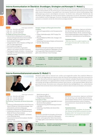 28 
Seminar | IK 
Interne Kommunikation im Überblick: Grundlagen, Strategien und Konzepte (1. Modul) 
Die Kenntnisse über Grundlagen, Funktionen und Ziele der Internen Kommunikation sowie die Bedeutung der 
Internen Kommunikation für die Umsetzung von Unternehmenszielen sind die Voraussetzung für das Handeln 
jedes internen Kommunikators. Dazu gehört auch, die einzelnen Schritte der internen kommunikativen Maß-nahmenplanung 
zu kennen und erfolgreich umzusetzen. Sie erhalten einen umfassenden Überblick über das 
Berufsbild und die Aufgaben der Internen Kommunikation insbesondere als interner Dienstleister und Berater 
unterschiedlicher interner Zielgruppen. Sie lernen, Konzepte für die interne Kommunikationsstrategie Ihrer Or-ganisation 
zu entwickeln und von der Unternehmensstrategie abzuleiten. 
Zielgruppe 
Mitarbeiter aus Unternehmen, Agenturen und Verbän-den, 
die sich haupt- oder nebenberuflich mit Interner 
Kommunikation befassen. Berufs- und Quereinsteiger, 
Kommunikationsspezialisten anderer Disziplinen, Perso-nalreferenten, 
Assistent(inn)en der Geschäftsleitung. 
Teilnehmerstimme: 
„Toller Kurs, kann ich nur jedem empfehlen, der 
IK strategisch betreiben will." Armin Müller, Infineon 
Technologies AG 
Konzepte, Strategien und Planung der Internen Kom-munikation 
• Input und Gruppenarbeiten zu den Konzeptionsschrit-ten 
• Analyse: Stakeholderanalyse, SWOT-Analyse, Prio-risierung 
• Planung: Maßnahmen/Mittel, Ziele, Strategien, Etat 
und Zeitplan 
• Realisierung: Steuerung von Zeitplan und Instrumenten 
• Kontrolle, Zielerreichung 
Methodik 
Das Seminar verknüpft eine kompakte und intensive Wis-sensvermittlung 
mit praktischen Fallbeispielen in Einzel-und 
Gruppenarbeit. Neben theoretischen Grundlagen 
geben unsere erfahrenen Trainer Praxistipps. 
Einzeln 
buchbar! 
Mitarbeiter wollen nicht nur informiert sein, sondern auch eingebunden werden. Dies schafft kein Medium al-lein. 
Durch die Möglichkeiten des Internets stehen der Internen Kommunikation immer mehr Instrumente zur 
Auswahl. Aber die Quantität der eingesetzten Instrumente bedeutet nicht gleich Qualität der Internen Kommu-nikation. 
Jede Situation und Organisationsform erfordert verschiedene Tools. Um hier nichts falsch zu machen, 
ist es wichtig, die Vorzüge und Nachteile der einzelnen Tools zu kennen, um den optimalen Medien-Mix für die ei-gene 
Arbeit zu finden. Sie erhalten einen umfassenden Überblick über die Möglichkeiten, Vor- und Nachteile der 
einzelnen Instrumente der Internen Kommunikation und können deren Einsatz sinnvoll planen und umsetzen. 
Zielgruppe 
Mitarbeiter aus Unternehmen, Agenturen und Verbän-den, 
die sich haupt- oder nebenberuflich mit Interner 
Kommunikation befassen. Berufs- und Quereinsteiger, 
Kommunikationsspezialisten anderer Disziplinen, 
Personalreferenten, Assistent(inn)en der Geschäfts-leitung. 
Teilnehmerstimme: 
„Mir hat der Kurs sehr gut gefallen. Der Kursleiter 
Herr Vilsmeier hat die Inhalte anschaulich mit vielen 
Beispielen erklärt. Der Austausch mit den anderen 
Kursteilnehmern war wertvoll und inspirierend.“ 
Doreen Schlöffel, BASF 
Inhalte Änderungen vorbehalten! 
1. Tag: 10.00 – 18.00 Uhr, inkl. Pausen 
2. Tag: 9.00 – 17.00 Uhr, inkl. Pausen 
3. Tag: 9.00 – 13.00 Uhr, inkl. Pause 
Grundlagen der Internen Kommunikation 
• Hoch und Tief. Ein Wetterbericht zu Entwicklung, 
Zustand und Prognose der Internen Kommunikation 
• Berufsfeld, Stellung und Aufgaben des internen 
Kommunikationsmanagers 
• Gesegelt wird oben. Status, Akzeptanz und Wege nach 
oben. Ein Erfahrungsaustausch. 
• Kommunikationsmanagement 
• Netzwerke innerhalb einer Organisation 
aufbauen und erweitern (Flurfunk, Antennen) 
• Psychologische Aspekte, Verhaltens- u. Hirnforschung 
• Grundlagen der Unternehmenskultur und interkultu-relle 
Kommunikation 
19. – 21. März 2015 Düsseldorf • Novotel City West 890 Euro zzgl. MwSt. 
8. – 10. Oktober 2015 Frankfurt • NH Frankfurt City 890 Euro zzgl. MwSt. 
Teilnehmerzahl: 6 – 18 
Hinweis: Dieses Seminar ist Teil des Intensivkurses „Interne Kommunikation“ und einzeln buchbar. 
Lars Dörfel, Dr. Gerhard Vilsmeier, Simone Zilgen > Seite 10/11 
Interne Kommunikationsinstrumente (2. Modul) 
Inhalte Änderungen vorbehalten! 
1. Tag: 10.00 – 18.00 Uhr, inkl. Pausen 
2. Tag: 9.00 – 17.00 Uhr, inkl. Pausen 
3. Tag: 9.00 – 13.00 Uhr, inkl. Pause 
Die Umsetzung – Instrumente der Internen Kommunika-tion 
• Einführung und Bestandsaufnahme: Interne Kommuni-kation 
im Kontext von Unternehmensstrategie, Unter-nehmenskultur 
und internen Zielgruppen 
• Blattkritik von Mitarbeiterzeitungen der Teilnehmer 
• Erarbeitung von Kriterien zur Charakterisierung von 
Medien der Internen Kommunikation 
• Erstellung von „Medien-Steckbriefen“ und Arbeiten 
mit der Multimedia-Matrix 
• Instrumente der Internen Kommunikation: Überblick 
und Einordnung 
• Diskussion – Kommunikation über Grenzen: 
Welche Barrieren gibt es? 
• Der erfolgreiche Medien-Mix 
• Erfolgsmessung und ideales Set-up 
Instrumente im Fokus 
• Die MAZ: Ausgedientes oder zeitgemäßes Instrument 
der Internen Kommunikation? 
• Hauptversammlung: Berichterstattung im Intranet/ 
in der MAZ 
• Gastvortrag: „Social Media in der Internen Kom-munikation“ 
Methodik 
Das Seminar verknüpft eine kompakte und intensive 
Wissensvermittlung mit praktischen Fallbeispielen 
in Einzel- und Gruppenarbeit. Neben theoretischen 
Grundlagen geben unsere erfahrenen Trainer Praxis-tipps. 
23. – 25. April 2015 Düsseldorf • Courtyard by Marriott Seestern 890 Euro zzgl. MwSt. 
5. – 7. November 2015 Frankfurt • NH Frankfurt City 890 Euro zzgl. MwSt. 
Teilnehmerzahl: 6 – 18 
Einzeln 
buchbar! 
Dr. Gerhard Vilsmeier, Oliver Chaudhuri, Dr. Kathi Wimmer > Seite 10/11 Hinweis: Dieses Seminar ist Teil des Intensivkurses „Interne Kommunikation“ und einzeln buchbar. 
Seminar | IK 
Seminar | IK 
 