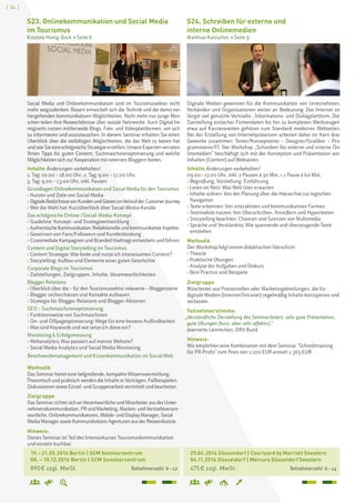 [ 34 ]
	 19. – 21.05.2016 Berlin | SCM Seminarzentrum
	 08. – 10.12.2016 Berlin | SCM Seminarzentrum
	 890 € zzgl. MwSt. 		 Teilnehmerzahl: 6 – 12
S23. Onlinekommunikation und Social Media
im Tourismus
Kristine Honig-Bock  Seite 8
Social Media und Onlinekommunikation sind im Tourismussektor nicht
mehr wegzudenken. Rasant entwickelt sich die Technik und die damit ein-
hergehenden kommunikativen Möglichkeiten. Nicht mehr nur junge Men-
schen teilen ihre Reiseerlebnisse über soziale Netzwerke. Auch Digital Im-
migrants nutzen mittlerweile Blogs, Foto- und Videoplattformen, um sich
zu informieren und auszutauschen. In diesem Seminar erhalten Sie einen
Überblick über die vielfältigen Möglichkeiten, die das Web zu bieten hat
undwieSieeineerfolgreicheStrategieerstellen.UnsereExpertenverraten
Ihnen Tipps für guten Content, Suchmaschinenoptimierung und welche
Möglichkeiten sich zur Kooperation mit externen Bloggern bieten.
Inhalte Änderungen vorbehalten!
1. Tag: 10.00 – 18.00 Uhr, 2. Tag: 9.00 – 17.00 Uhr,
3. Tag: 9.00 – 13.00 Uhr, inkl. Pausen
Grundlagen Onlinekommunikation und Social Media für den Tourismus
› Nutzen und Ziele von Social Media
› DigitaleBedürfnissevonKundenundGästenimVerlaufderCustomerJourney
› Wer die Wahl hat: Kurzüberblick über Social-Media-Kanäle
Das erfolgreiche Online-/Social-Media-Konzept
› Guideline: Konzept- und Strategieentwicklung
› AuthentischeKommunikation:Redaktionelleund kommunikativeAspekte
› Gewinnen von Fans/Followern und Kundenbindung
› Crossmediale Kampagnen und Branded Hashtags entwickeln und führen
Content und Digital Storytelling im Tourismus
› Content Strategie: Wie finde und nutze ich interessanten Content?
› Storytelling: Aufbau und Elemente einer guten Geschichte
Corporate Blogs im Tourismus
› Zielstellungen, Zielgruppen, Inhalte, Verantwortlichkeiten
Blogger Relations
› Überblick über die – für den Tourismussektor relevante – Bloggerszene
› Blogger recherchieren und Kontakte aufbauen
› Strategie für Blogger-Relations und Blogger-Aktionen
SEO – Suchmaschinenoptimierung
› Funktionsweise von Suchmaschinen
› On- und Offpageoptimierung: Wege für eine bessere Auffindbarkeit
› Was sind Keywords und wie setze ich diese ein?
Monitoring  Erfolgsmessung
› Webanalytics: Was passiert auf meiner Website?
› Social Media Analytics und Social Media Monitoring
Beschwerdemanagement und Krisenkommunikation im Social Web
Methodik
Das Seminar bietet eine tiefgreifende, kompakte Wissensvermittlung.
Theoretisch und praktisch werden die Inhalte in Vorträgen, Fallbeispielen,
Diskussionen sowie Einzel- und Gruppenarbeit vermittelt und bearbeitet.
Zielgruppe
DasSeminarrichtetsichanVerantwortlicheund MitarbeiterausderUnter-
nehmenskommunikation, PRund Marketing, Marken-und Vertriebsverant-
wortliche,Onlinekommunikatoren, Mobile-und DisplayManager,Social
MediaManagersowieKommunikations-Agenturenaus derReiseindustrie.
Hinweis:
Dieses Seminar ist Teil des Intensivkurses Tourismuskommunikation
und einzeln buchbar.
	 29.04.2016 Düsseldorf | Courtyard by Marriott Seestern	
	 04.11.2016 Düsseldorf | Mercure Düsseldorf Seestern
	 475 € zzgl. MwSt. 		 Teilnehmerzahl: 6 – 14
S24. Schreiben für externe und
interne Onlinemedien
Matthias Kutzscher  Seite 9
Digitale Medien gewinnen für die Kommunikation von Unternehmen,
Verbänden und Organisationen weiter an Bedeutung. Das Internet ist
längst viel genutzte Vertriebs-, Informations- und Dialogplattform. Die
Darstellung einfacher Firmendaten bis hin zu komplexen Werkzeugen
etwa auf Karriereseiten gehören zum Standard moderner Webseiten.
Bei der Erstellung von Internetpräsenzen arbeiten dabei im Kern drei
Gewerke zusammen: Texter/Konzeptioner – Designer/Grafiker – Pro-
grammierer/IT. Der Workshop „Schreiben für externe und interne On-
linemedien“ beschäftigt sich mit der Konzeption und Präsentation von
Inhalten (Content) auf Webseiten.
Inhalte Änderungen vorbehalten!
09.00 – 17.00 Uhr, inkl. 2 Pausen à 30 Min. + 1 Pause à 60 Min.
› Begrüßung, Vorstellung, Einführung
› Lesen im Netz: Was Web User erwarten
› Inhalte ordnen: Von der Planung über die Hierarchie zur logischen
Navigation
› Texte erkennen: Von interaktiven und kommunikativen Formen
› Textmodule nutzen: Von Überschriften, Anreißern und Hypertexten
› Storytelling beachten: Chancen und Grenzen von Multimedia
› Sprache und Verständnis: Wie spannende und überzeugende Texte
entstehen
Methodik
Der Workshop folgt einem didaktischen Vierschritt
› Theorie
› Praktische Übungen
› Analyse der Aufgaben und Diskurs
› Best Practice und Beispiele
Zielgruppe
Mitarbeiter aus Pressestellen oder Marketingabteilungen, die für
digitale Medien (Internet/Intranet) regelmäßig Inhalte konzipieren und
verfassen.
Teilnehmerstimme:
„Verständliche Darstellung des Seminarleiters, sehr gute Präsentation,
gute Übungen (kurz, aber sehr effektiv).“
Jeannette Lämmchen, DRV Bund
Hinweis:
Wir empfehlen eine Kombination mit dem Seminar Schreibtraining
für PR-Profis zum Preis von 1.100 EUR anstatt 1.365 EUR.
 