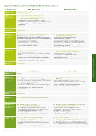 ISCMI
[ 43 ]
IPRAXISTAGEUNDTAGUNGENI
1. TAG 09.03.2016 WAHLMÖGLICHKEIT I WAHLMÖGLICHKEIT II
09:00 – 10:00 BEGRÜSSUNG UND KEYNOTE
10:00 – 13:15
inkl. 30-minütiger
Kaffeepause
W1	VON DER INFORMATIONSVERMITTLUNG ZUR
PARTIZIPATION – GRUNDLAGEN, KONTEXT UND
PRAXIS DER INTERNEN KOMMUNIKATION 2.0
› Grundlagen: Definition und Wertschöpfung. Mit Übung
› Kontext: Führung, Veränderung, Organisation und Kommunikation
› Partizipation: Ungleichheit, soziale Bindungen, Stufen, Formate,
Erfolgsfaktoren
› Praxisbeispiele
13:15 – 14:15 MITTAGSPAUSE
14:15 – 16:15
inkl. 30-minütiger
Kaffeepause
W2	INTRANET-SEITEN NUTZERFREUNDLICH GESTALTEN
Die Aufmerksamkeit der Nutzer ist ein knappes Gut.
Wer sie gewinnen will, muss seine Inhalte klar und verständlich
präsentieren. Im Workshop zeigen wir, wie Sie redaktionelle Inhalte
im Intranet nutzerfreundlich darstellen:
› Effektiv und verständlich: Schrift  Bild
› Klar und aufgeräumt: Layout  Navigation
› Exkurs: Gestaltungsvorgaben für nutzergenerierte Inhalte
› Tools, Methoden, Checklisten  Übung
W3	INTRANET – DER WEG ZU INTERAKTION,
ZUSAMMENARBEIT UND WISSEN
› Kultur verstehen: Kommunikationsverhalten
und Interaktionsgrad analysieren
› Schwerpunkte definieren: den richtigen Mix aus Information,
Zusammenarbeit, Prozessen und Kommunikation entwickeln
› Struktur aufsetzen: nutzerzentrierte Navigation und Strukturen
› Technologie verstehen: die optimale IT-Architektur und
Systemunterstützung auswählen
› Wandel begleiten: Kommunikation und Change Management
16:15 – 17:45 W4	 MOBIL INS INTRANET DER ZUKUNFT
› Überforderung durch Social Intranet
› Wie verändert der mobile Kanal die Kommunikation und digitale
Arbeit?
› Aufmerksamkeit und Stressvermeidung durch mobiles Intranet
› Reichweite und Zielgruppenorientierung durch mobile Anwen-
dungen
› Lösungen und Anwendungsfälle für mobile Endgeräte
W5	INTRANET MIT MICROSOFT SHAREPOINT – 
VORTEILE, NACHTEILE UND ALTERNATIVEN
› Redaktionelle Bereiche (Publishing)
› Zusammenarbeit und Arbeit mit Dokumenten
› Suche: Inhalte, Skills und Personen
› Elektronische Self Services
› Intranet-Applikationen und Integration von Drittsystemen
AB 17:45 GET-TOGETHER
2. TAG 10.03.2016 WAHLMÖGLICHKEIT I WAHLMÖGLICHKEIT II
09:00 – 09:45 KEYNOTE
09:45 – 13:00
inkl. 30-minütiger
Kaffeepause
W6	 SCHREIBEN FÜR INTERNE ONLINEMEDIEN
Lesen am Bildschirm ist anstrengend: Nur gut aufgebaute und frisch
formulierte Texte werden von Nutzern wahrgenommen und gelesen.
› Erwartungen der Nutzerinnen und Nutzer:
Die interne Zielgruppe kennen
› Auf einen Blick: Die richtige Struktur und gezielte Formatierung
› Aufmacher: Starke Headlines und aufmerksamkeitsstarke Teaser
› Lebendige und kurze Texte: Wortwahl und Satzbau
› Schreibwerkstatt
W7	 STORYTELLING IN DER ONLINE-MITARBEITERKOMMU-
NIKATION
› Was ist eigentlich eine Story? Theorie trifft Praxis!
› Stories und Events: Live-Blogging mit ScribbleLive und Storify
› Große Zahlen, große Geschichten: Infografiken selbst erstellt!
› Videos im Einsatz der Unternehmenskommunikation
› Die Change Story: Eine Marke für den Wandel!
13:00 – 14:00 MITTAGSPAUSE
14:00 – 14:30 LIVE-DEMONSTRATION VON SOCIAL-INTRANET-LÖSUNGEN
14:30 – 16:15
inkl. 30-minütiger
Kaffeepause
W8	 INTRANET SCHRITT FÜR SCHRITT –
CHANGE DOSIEREN UND MODERIEREN
› Wie wird die Vision für ein modernes Intranet definiert?
› Wie wird der Bedarf und Potenziale eines Intranets ermittelt?
› Planung von Projekten und Modulen im Intranet
› Wie nehmen Sie die Mitarbeiter mit?
› Schritte zum Aufbauen und Einführen von Social Intranets
W9	INTRANET-PROJEKTE IM SPANNUNGSFELD ZWISCHEN
IT UND INTERNER KOMMUNIKATION
› Perspektivwechsel: IT und Interne Kommunikation
› Anforderungs-, Erwartungs- und Change-Management
› Technik versus „Faktor Mensch“
› Projektkommunikation/-organisation
› Tipps und Best Practices für erfolgreiche Portale
16:15 – 17:30 W10	SOCIAL INTRANET ERFOLGREICH STEUERN:
KENNZAHLEN UND METHODEN
› Wie können die gesetzten Ziele gemessen werden?
› Was können Kennzahlen leisten und welche Methoden werden
benötigt?
› Welche Rückschlüsse können gezogen werden?
W11	SOCIAL COLLABORATION:
STELL DIR VOR, ES WIRD DIGITAL... UND KEINER MACHT MIT
Wie typische Schwellen durch Kommunikation überwunden werden,
erarbeiten die Teilnehmer in einem „Rollenspiel“ und entwickeln
eine Launch-Kampagne für das – fiktive – Unternehmen GreenChem.
MÖGLICHER ABLAUF DER PRAXISTAGE INTERNE KOMMUNIKATION 2.0*
* Änderungen vorbehalten
 