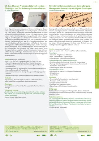 [ 23 ]
ISEMINARE:INTERNEKOMMUNIKATIONIISEMINARE:INTERNEKOMMUNIKATIONI
04.11.2016 Düsseldorf | Novotel Düsseldorf City West
12.05.2017 Düsseldorf | NH Düsseldorf City Nord
475€ zzgl. MwSt. Teilnehmerzahl: 6–14
S1. Den Change-Prozess erfolgreich treiben –
Führungs- und Veränderungskommunikation
Dr. Guido Wolf > Seite 9
Es ist allgemein anerkannt, dass jede Weiterentwicklung der Organi-
sation und jeder Change-Prozess nur durch geeignete Kommunikation
zum Erfolg geführt werden kann. Paradoxerweise wird dabei die unter-
nehmensinterne Kommunikation, die von Führungskräften wie Mitar-
beitern in allen Bereichen permanent ausgeübt wird, in ihrer Mannig-
faltigkeit, Gleichzeitigkeit und Widersprüchlichkeit kaum in den Blick
genommen: In aller Regel fokussiert man sich auf die Zentralkommu-
nikation. Erscheinungsformen wie die „Prozesskommunikation“ und
erst recht die informelle Kommunikation, welche für die allermeisten
Führungskräfte und Mitarbeiter den Alltag prägen, bleiben unterreprä-
sentiert. Mangelnder Bezug auf die alltäglichen Herausforderungen an
die Führungskräfte und Mitarbeiter aber riskiert den Erfolg des Verän-
derungsvorhabens. Ausgehend von und immer wieder Bezug nehmend
auf die Change-Erfahrungen der Teilnehmer setzt sich der Workshop
mit den kommunikativen Herausforderungen von Veränderungsprozes-
sen auseinander.
Inhalte Änderungen vorbehalten!
9.00 – 17.00 Uhr, inkl. 2 Pausen à 30 Min. + 1 Pause à 60 Min.
› Change (Ausgangsbasis: Reflexion Ihrer Praxiserfahrungen)
› Veränderungskommunikation (mit Praxisübung anhand von Fall-
studienmaterial)
› Lösungswerkzeug für ganzheitliches Kommunikationsmanagement:
Business Discourse (mit Praxisübung)
› Interventionsmethoden im Change Management: Großgruppenkon-
ferenzen
› Neue Anforderungen an Kommunikations- und andere Manager
Methodik
Impulsvortrag, Praxisübungen anhand von Fallstudienmaterial,
selbst moderierte Gruppenarbeit, Plenumsdiskussion
Zielgruppe
Geschäftsführer und Vorstände, Führungskräfte, Kommunikations-
manager
Teilnehmerstimme:
„Der Workshop hat erneut bestätigt, dass ich mich auf dem richtigen
Weg befinde. Nur wer Veränderung selber will, kann Veränderungen
sinnvoll vorantreiben.“
Andrea Ostheer, Mast-Jägermeister
S2. Interne Kommunikation im Schleudergang –
ManagementSummaryderwichtigstenGrundlagen
Ulrike Führmann > Seite 8
28.11.2016 Berlin | SCM Seminarzentrum
30.06.2017 Berlin | SCM Seminarzentrum
475€ zzgl. MwSt. Teilnehmerzahl: 6–12
Gelungene Interne Kommunikation schafft einen Mehrwert für Unter-
nehmen und Organisationen – materiell und immateriell. Informierte
Mitarbeiter denken mit, arbeiten motivierter und tragen das Marken-
versprechen des Unternehmens positiv nach außen. Reibungsverluste
und Krankenstand nehmen nachweislich ab. Es spricht in Unternehmen
und Organisationen also alles für eine starke Interne Kommunikation,
die strategisch und mit System entwickelt werden sollte. Für diese Auf-
gaben und Anforderungen braucht es professionelle IK-Manager. Um
die nötigen Rahmenbedingungen, Einblicke in die Methodik und den
wichtigen Praxisbezug geht es in diesem Seminar.
Inhalte Änderungen vorbehalten!
09.00–17.00 Uhr, inkl. 2 Pausen à 30 Min. + 1 Pause à 60 Min.
Grundlagen
› Definition, Aufgaben und Mehrwert
› Rolle, Schnittstellen & Abgrenzungen
› Unternehmens- & Kommunikationskultur
Strategieentwicklung und Konzeptionsprozess
› Analyse: Aufgabenbestimmung, Recherche, Statusanalyse
› Planung: Ziele, Bezugsgruppen, Positionierung, Themen und
Botschaften, Instrumente
› Umsetzung und Mittel der Evaluation
Instrumente im Einsatz
› Instrumente im Überblick/Erfolgreicher Medienmix
› Erfolgsfaktoren
› Social Media
Methodik
› Theoretische Fachvorträge der grundlegenden
Prinzipien mit Praxistransfer
› Gruppenarbeit/Einzelarbeit
› Feedback- und Diskussionsrunden
› Darstellung und Analyse von Praxisbeispielen
Zielgruppe
Kommunikationsmanager und Führungskräfte, die sich im Bereich
Interne Kommunikation professionalisieren und einen ersten Überblick
gewinnen wollen.
Teilnehmerstimme:
„Ein hervorragender Überblick zum Thema Interne Kommunikation, bei
dem im Schnelltempo wirklich alle Aspekte betrachtet werden. Speziell
die Bereiche Strategie/Konzeption/Planung erhielten viel Aufmerksam-
keit und können nun dank guter Praxisbeispiele auch sofort umgesetzt
werden.“
Claudia Gerbeth, hotel.de AG
 