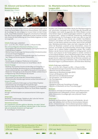 [ 25 ]
ISEMINARE:INTERNEKOMMUNIKATIONI
S6. Mitarbeiterzeitschriften: Nur die Champions
League zählt
Dr. Gerhard Vilsmeier > Seite 9
21.11.2016 Berlin | SCM Seminarzentrum
475€ zzgl. MwSt. Teilnehmerzahl: 4–12
Geradezu eine Sinnkrise durchleben derzeit die Mitarbeitermagazine
und -zeitschriften. Und ginge es nur um die Fragen der Aktualität und
Schnelligkeit, dann wären sie gegenüber den Online-Medien in einem
Unternehmen längst zur Bedeutungslosigkeit verdammt. Es geht aber
um deutlich mehr – nämlich um Identität, Orientierung, Anerkennung
und Wertschätzung. Ein Printmagazin ist dann sexy, wenn es zwei Vor-
aussetzungen erfüllt: Es muss einmal zum schnellen Durchblättern
animieren und zweitens mit seinen Themen und seiner Aufmachung
fesseln, es in die Hand zu nehmen und zu lesen, wenn ich Zeit und Muße
habe. Mitarbeiterzeitschriften haben eine hohe integrative Kraft. Sie
lenken die Mitarbeiter zusätzlich auf das Unternehmen, steuern ihr
Interesse und bündeln die Aufmerksamkeit anhand einiger wichtiger
Themen, die in anderen Medien aufgegriffen werden. Kein anderes
Medium, das der Internen Kommunikation zur Verfügung steht, hat die
Chance, auch zuhause von der Familie gelesen zu werden. Letztlich ist
es eine einfache Rezeptur, die ein Mitarbeitermagazin oder eine Mitar-
beiterzeitschrift erfolgreich machen: Man sollte seine Bezugs- und Ziel-
gruppen kennen, spannende Inhalte dicht am Menschen vermitteln und
eine strukturierte Ordnung im Heft bieten. Tipps, um Ihre MAZ oder Ihr
Mitarbeitermagazin zu professionalisieren, vermittelt dieser Workshop.
Inhalte Änderungen vorbehalten!
9.00 – 17.00 Uhr, inkl. 2 Pausen à 30 Min. + 1 Pause à 60 Min.
› Die Mitarbeiterzeitung im Kanon der Internen Kommunikation
› Mittel der Internen Kommunikation
› Bedeutung von Mitarbeiterzeitungen (MAZ)
› Einsatz und Beispiele von MAZ
› Wie macht man eine Mitarbeiterzeitung?
› Der Konzeptions- und Strukturprozess
› Der Planungsprozess
› Die Umsetzung
› Die Auswertung
› Intelligente Umsetzung: Storytelling on Strategy
› Wie kann ich Mitarbeiter von ihrer Firma überzeugen?
Methodik
Das Seminar verknüpft eine kompakte und intensive Wissensvermitt-
lung mit praktischen Fallbeispielen in Einzel- und Gruppenarbeit.
Neben theoretischen Grundlagen gibt unser erfahrener Trainer
Praxistipps.
Zielgruppe
Mitarbeiter aus Unternehmen, Agenturen und Verbänden, die sich
haupt- oder nebenberuflich mit Interner Kommunikation befassen.
Berufs- und Quereinsteiger, Kommunikationsspezialisten anderer
Disziplinen, Personalreferenten, Assistent(inn)en der Geschäftsleitung.
04.11.2016 Düsseldorf | Novotel Düsseldorf City West
12.05.2017 Düsseldorf | NH Düsseldorf City Nord
475€ zzgl. MwSt. Teilnehmerzahl: 6–14
S5. Intranet und Social Media in der Internen
Kommunikation
Wendelin Auer > Seite 8
Im Fokus des Seminars stehen Chancen und Herausforderungen von In-
tranet und Social Media in der Internen Kommunikation. Dazu werden
die Grundlagen für eine erfolgreiche Intranet-Arbeit mit dem Schwer-
punkt „Social-Media-Initiativen“ dargestellt und anhand von Fallstudien
bzw. Best Practices diskutiert. Abschließend werden konkrete methodi-
sche Ansätze für die Einführung von Social-Media-Angeboten im Intra-
net vorgestellt.
Inhalte Änderungen vorbehalten!
9.00 – 17.00 Uhr, inkl. 2 Pausen à 30 Min. + 1 Pause à 60 Min.
Alte und neue Wege fürs Informieren & Kommunizieren
› Kernaufgaben der Internen Kommunikation, Beitrag des Intranets zur
Erfüllung dieser Aufgaben
› Welchen neuen Erwartungen des Nutzers an die Onlinekommunikati-
on muss ein Intranet begegnen?
› Enterprise 2.0: Chancen und Herausforderungen von Zusammenar-
beit, Dialog und Vernetzung über Onlinemedien
Das Toolset
› Vorstellung der verfügbaren Plattformen im Einzelnen
› Konkrete Beispiele für den Einsatz von Social Media in der IK
Intranet-Strategie
› Roadmap: Die einzelnen Schritte auf dem Weg zum Enterprise 2.0
› Community-Building: Identifizierung von Anwendungsfällen für
bereits existierende oder neue mögliche Netzwerke im Unternehmen
› Medienmix: Verknüpfung mit den klassischen Medien und dem Intranet
› Erfolgsmessung: Zielcontrolling für das Intranet
Intranet-Management (Workshop)
› Wie verändert sich die Arbeit der Internen Kommunikation?
› Welche kulturellen Veränderungen kommen auf das Unternehmen zu?
Intranet-Projekte
› Fallstudien: praktische Erfahrungen aus Social-Media-Projekten
› Implementierung: technologische Herausforderungen
› Typische Fehler bei der Einführung von Enterprise 2.0-Anwendungen
› Checkliste für den erfolgreichen Rollout von Social-Media-Angeboten
Methodik
Vortrags- und Workshopteile zum praxisorientierten Erfahrungsaus-
tausch.
Zielgruppe
Mitarbeiter, Projektmanager, Redakteure oder Leiter der Internen
Kommunikation, Intranet oder Onlinemedien.
Teilnehmerstimme:
„Ein ungewöhnlich interaktiv geführter Workshop, der jede/n Teilneh-
mer/in mit seinen/ihren spezifischen Anforderungen zu Wort kommen
ließ und individuelle Antworten auf Fragen gab.“
Dr. Astrid Wagner, Ford of Europe
 