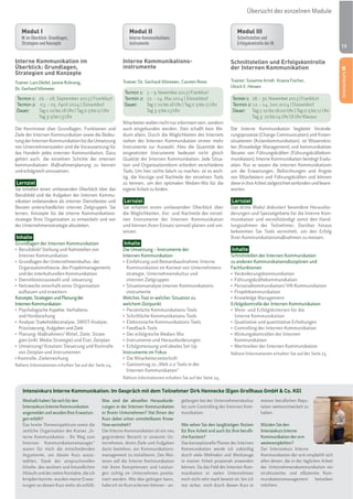 13
Interne Kommunikations-
instrumente
Trainer: Dr. Gerhard Vilsmeier, Carsten Rossi
Termin 1: 7.–9.November2013|Frankfurt
Termin 2: 22. – 24. Mai 2014 | Düsseldorf
Dauer: Tag1:10bis18Uhr|Tag2:9bis17Uhr
Tag3:9bis13Uhr
Mitarbeiter wollen nicht nur informiert sein, sondern
auch eingebunden werden. Dies schafft kein Me-
dium allein. Durch die Möglichkeiten des Internets
stehen der Internen Kommunikation immer mehr
Instrumente zur Auswahl. Aber die Quantität der
eingesetzten Instrumente bedeutet nicht gleich
Qualität der Internen Kommunikation. Jede Situa-
tion und Organisationsform erfordert verschiedene
Tools. Um hier nichts falsch zu machen, ist es wich-
tig, die Vorzüge und Nachteile der einzelnen Tools
zu kennen, um den optimalen Medien-Mix für die
eigene Arbeit zu finden.
Lernziel
Sie erhalten einen umfassenden Überblick über
die Möglichkeiten, Vor- und Nachteile der einzel-
nen Instrumente der Internen Kommunikation
und können ihren Einsatz sinnvoll planen und um-
setzen.
Inhalte
Die Umsetzung – Instrumente der
Internen Kommunikation
Kommunikation im Kontext von Unternehmens-
strategie, Unternehmenskultur und
internen Zielgruppen
instrumente
Welches Tool in welcher Situation zu
welchem Zeitpunkt
Instrumente im Fokus
Internen Kommunikation“
Nähere Informationen erhalten Sie auf der Seite 24.
Übersicht der einzelnen Module
Weshalb haben Sie sich für den
Intensivkurs Interne Kommunikation
angemeldet und wurden Ihre Erwartun-
gen erfüllt?
Das breite Themenspektrum sowie die
zeitliche Organisation des Kurses „In-
terne Kommunikation – Ihr Weg zum
Internen Kommunikationsmanager“
waren für mich die entscheidenden
Argumente, um diesen Kurs auszu-
wählen. Dank der anspruchsvollen
Inhalte, des seriösen und freundlichen
AblaufsunddervielenKontakte,dieich
knüpfen konnte, wurden meine Erwar-
tungen an diesen Kurs mehr als erfüllt.
Was sind die aktuellen Herausforde-
rungen in der Internen Kommunikation
in Ihrem Unternehmen? Hat Ihnen der
Kurs dabei schon unmittelbares Know-
How vermittelt?
Die Interne Kommunikation ist ein neu
gegründeter Bereich in unserem Un-
ternehmen, deren Ziele und Aufgaben
darin bestehen, ein Kommunikations-
management zu installieren. Des Wei-
teren soll die Interne Kommunikation
mit ihren Kompetenzen und Leistun-
gen richtig im Unternehmen positio-
niert werden. Wie dies gelingen kann,
habe ich im Kurs erlernen können – an-
gefangen bei der Unternehmenskultur
bis zum Controlling der Internen Kom-
munikation.
Wie sehen Sie den langfristigen Nutzen
für Ihre Arbeit und auch für Ihre berufli-
che Karriere?
Das konzeptionelle Planen der Internen
Kommunikation werde ich zukünftig
durch viele Methoden und Werkzeuge
in meiner Arbeit praxisnah anwenden
können. Da das Feld der Internen Kom-
munikation in vielen Unternehmen
noch nicht sehr stark besetzt ist, bin ich
mir sicher, mich durch diesen Kurs in
meiner beruflichen Repu-
tation weiterentwickelt zu
haben.
Würden Sie den
Intensivkurs Interne
Kommunikation der scm
weiterempfehlen?
Der Intensivkurs Interne
Kommunikation der scm empfiehlt sich
allen denen, die in der täglichen Arbeit
der Unternehmenskommunikation ein
strukturiertes und effizientes Kom-
munikationsmanagement betreiben
möchten.
Intensivkurs Interne Kommunikation: Im Gespräch mit dem Teilnehmer Dirk Hennecke (Egon Großhaus GmbH & Co. KG)
Interne Kommunikation im
Überblick: Grundlagen,
Strategien und Konzepte
Trainer: Lars Dörfel, Janine Krönung,
Dr. Gerhard Vilsmeier
Termin 1: 26. – 28. September 2013 | Frankfurt
Termin 2: 03. – 05. April 2014 | Düsseldorf
Dauer: Tag1:10bis18Uhr|Tag2:9bis17Uhr
Tag3:9bis13Uhr
Die Kenntnisse über Grundlagen, Funktionen und
Ziele der Internen Kommunikation sowie die Bedeu-
tungderInternenKommunikationfürdieUmsetzung
von Unternehmenszielen sind die Voraussetzung für
das Handeln jedes internen Kommunikators. Dazu
gehört auch, die einzelnen Schritte der internen
kommunikativen Maßnahmenplanung zu kennen
und erfolgreich umzusetzen.
Lernziel
Sie erhalten einen umfassenden Überblick über das
Berufsbild und die Aufgaben der Internen Kommu-
nikation insbesondere als interner Dienstleister und
Berater unterschiedlicher interner Zielgruppen. Sie
lernen, Konzepte für die interne Kommunikations-
strategie Ihrer Organisation zu entwickeln und von
der Unternehmensstrategie abzuleiten.
Inhalte
Grundlagen der Internen Kommunikation
Interner Kommunikation
Organisationstheorie, des Projektmanagements
und der interkulturellen Kommunikation
aufbauen und erweitern
Konzepte,StrategienundPlanungder
InternenKommunikation
und Hirnforschung
Priorisierung, Aufgaben und Ziele
gien (inkl. Media-Strategie) und Etat, Zeitplan
von Zeitplan und Instrumenten
Nähere Informationen erhalten Sie auf der Seite 24.
Schnittstellen und Erfolgskontrolle
der Internen Kommunikation
Trainer: Susanne Arndt, Ariana Fischer,
Ulrich E. Hinsen
Termin1: 28.–30.November2013|Frankfurt
Termin 2: 12. – 14. Juni 2014 | Düsseldorf
Dauer: Tag1:10bis18.00Uhr|Tag2:9bis17Uhr
Tag3: 10bis14Uhr|8UhrKlausur
Die Interne Kommunikation begleitet Verände-
rungsprozesse (Change Communication) und Krisen-
situationen (Krisenkommunikation), ist Wissensbro-
ker (Knowledge Management) und kommunikativer
Berater von Führungskräften (Führungskräftekom-
munikation). Interne Kommunikation benötigt Evalu-
ation. Nur so wissen die internen Kommunikatoren
um die Erwartungen, Befürchtungen und Ängste
von Mitarbeitern und Führungskräften und können
dieseinihreArbeitzielgerichteteinbindenundbeant-
worten.
Lernziel
Das dritte Modul diskutiert besondere Herausfor-
derungen und Spezialgebiete für die Interne Kom-
munikation und vervollständigt somit den Hand-
lungsrahmen der Teilnehmer. Darüber hinaus
bekommen Sie Tools vermittelt, um den Erfolg
Ihrer Kommunikationsmaßnahmen zu messen.
Inhalte
Schnittstellen der Internen Kommunikation
zu anderen Kommunikationsdisziplinen und
Fachfunktionen
Erfolgskontrolle der Internen Kommunikation
Interne Kommunikation
Kommunikation
Nähere Informationen erhalten Sie auf der Seite 25.
IntensivkursIK
Modul I
IK im Überblick: Grundlagen,
Strategien und Konzepte
Modul II
Interne Kommunikations-
instrumente
Modul III
Schnittstellen und
Erfolgskontrolle der IK
 