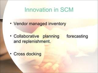 Innovation in SCM Vendor managed inventory Collaborative planning  forecasting and replenishment. Cross docking 
