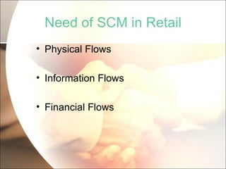 Need of SCM in Retail Physical Flows Information Flows Financial Flows 