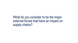 What do you consider to be the major
external forces that have an impact on
supply chains?
 