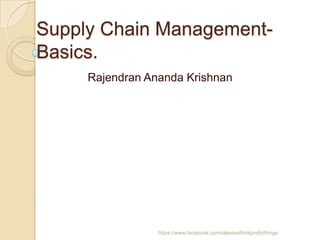Supply Chain Management-
Basics.
     Rajendran Ananda Krishnan




                 https://www.facebook.com/ialwaysthinkprettythings
 