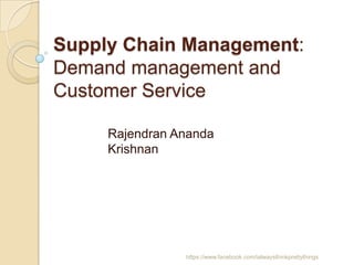 Supply Chain Management:
Demand management and
Customer Service

     Rajendran Ananda
     Krishnan




                https://www.facebook.com/ialwaysthinkprettythings
 