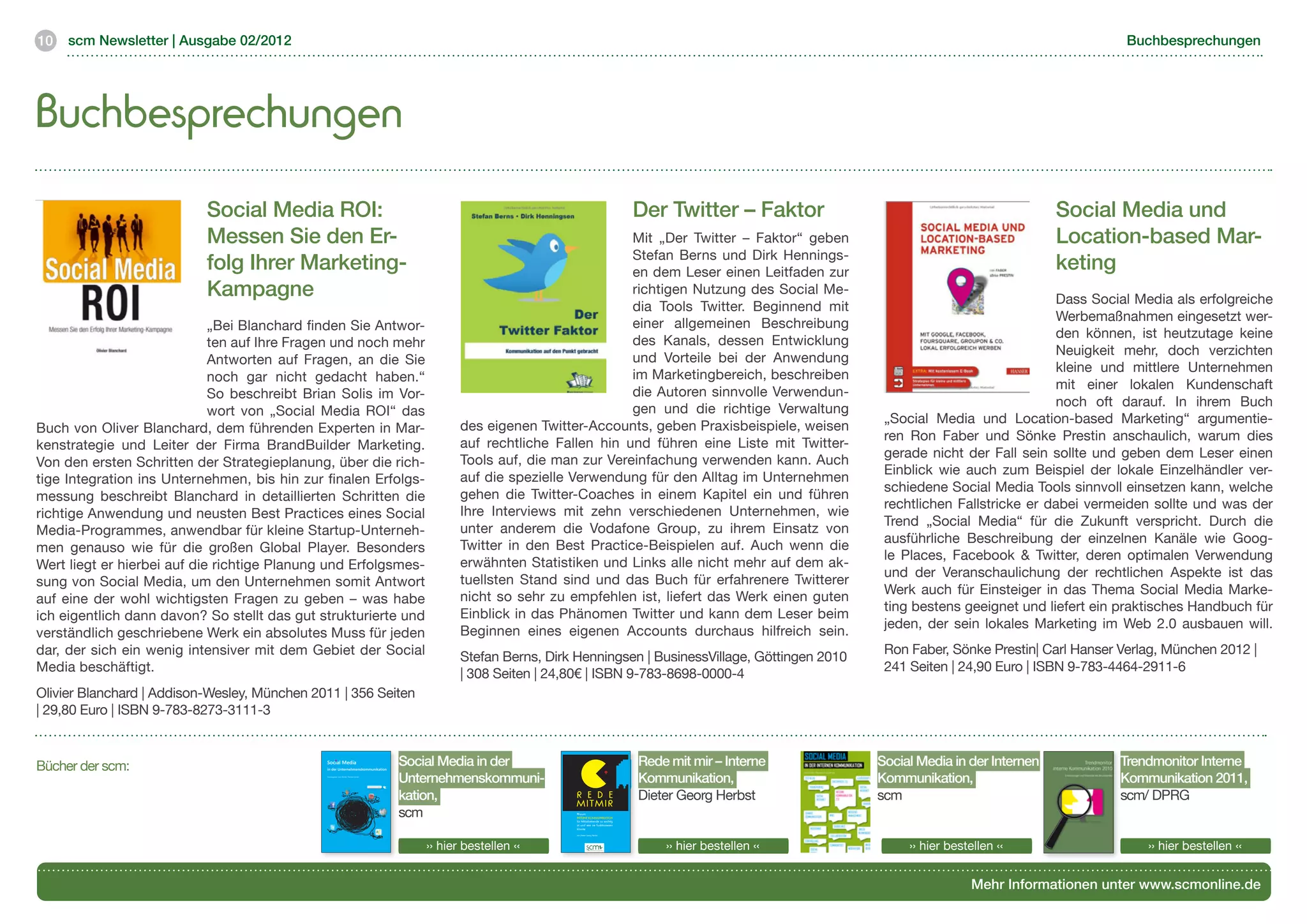 10   scm Newsletter | Ausgabe 02/2012                                                                                                                                                                                                                                                                                                                                                                                                          Buchbesprechungen




Buchbesprechungen
                           Social Media ROI:                                                                                                                                                                                                                                                                                                                                Der Twitter – Faktor                                      Social Media und
                           Messen Sie den Er-                                                                                                                                                                                                   Mit „Der Twitter – Faktor“ geben                                                                                                                                                      Location-based Mar-
                                                                                                                                                                                                                                                Stefan Berns und Dirk Hennings-
                           folg Ihrer Marketing-                                                                                                                                                                                                en dem Leser einen Leitfaden zur
                                                                                                                                                                                                                                                                                                                                                                                                                                      keting
                           Kampagne                                                                                                                                                                                                             richtigen Nutzung des Social Me-
                                                                                                                                                                                                                                                                                                                                                                                                                                    Dass Social Media als erfolgreiche
                                                                                                                                                                                                                                                dia Tools Twitter. Beginnend mit
                                                                                                                                                                                                                                                                                                                                                                                                                                    Werbemaßnahmen eingesetzt wer-
                             „Bei Blanchard finden Sie Antwor-                                                                                                                                                                                  einer allgemeinen Beschreibung
                                                                                                                                                                                                                                                                                                                                                                                                                                    den können, ist heutzutage keine
                             ten auf Ihre Fragen und noch mehr                                                                                                                                                                                  des Kanals, dessen Entwicklung
                                                                                                                                                                                                                                                                                                                                                                                                                                    Neuigkeit mehr, doch verzichten
                             Antworten auf Fragen, an die Sie                                                                                                                                                                                   und Vorteile bei der Anwendung
                                                                                                                                                                                                                                                                                                                                                                                                                                    kleine und mittlere Unternehmen
                             noch gar nicht gedacht haben.“                                                                                                                                                                                     im Marketingbereich, beschreiben
                                                                                                                                                                                                                                                                                                                                                                                                                                    mit einer lokalen Kundenschaft
                             So beschreibt Brian Solis im Vor-                                                                                                                                                                                  die Autoren sinnvolle Verwendun-
                                                                                                                                                                                                                                                                                                                                                                                                                                    noch oft darauf. In ihrem Buch
                             wort von „Social Media ROI“ das                                                                                                                                                                                    gen und die richtige Verwaltung
                                                                                                                                                                                                                                                                                                                                                                                                        „Social Media und Location-based Marketing“ argumentie-
Buch von Oliver Blanchard, dem führenden Experten in Mar-                                                                                                                                                            des eigenen Twitter-Accounts, geben Praxisbeispiele, weisen
                                                                                                                                                                                                                                                                                                                                                                                                        ren Ron Faber und Sönke Prestin anschaulich, warum dies
kenstrategie und Leiter der Firma BrandBuilder Marketing.                                                                                                                                                            auf rechtliche Fallen hin und führen eine Liste mit Twitter-
                                                                                                                                                                                                                                                                                                                                                                                                        gerade nicht der Fall sein sollte und geben dem Leser einen
Von den ersten Schritten der Strategieplanung, über die rich-                                                                                                                                                        Tools auf, die man zur Vereinfachung verwenden kann. Auch
                                                                                                                                                                                                                                                                                                                                                                                                        Einblick wie auch zum Beispiel der lokale Einzelhändler ver-
tige Integration ins Unternehmen, bis hin zur finalen Erfolgs-                                                                                                                                                       auf die spezielle Verwendung für den Alltag im Unternehmen
                                                                                                                                                                                                                                                                                                                                                                                                        schiedene Social Media Tools sinnvoll einsetzen kann, welche
messung beschreibt Blanchard in detaillierten Schritten die                                                                                                                                                          gehen die Twitter-Coaches in einem Kapitel ein und führen
                                                                                                                                                                                                                                                                                                                                                                                                        rechtlichen Fallstricke er dabei vermeiden sollte und was der
richtige Anwendung und neusten Best Practices eines Social                                                                                                                                                           Ihre Interviews mit zehn verschiedenen Unternehmen, wie
                                                                                                                                                                                                                                                                                                                                                                                                        Trend „Social Media“ für die Zukunft verspricht. Durch die
Media-Programmes, anwendbar für kleine Startup-Unterneh-                                                                                                                                                             unter anderem die Vodafone Group, zu ihrem Einsatz von
                                                                                                                                                                                                                                                                                                                                                                                                        ausführliche Beschreibung der einzelnen Kanäle wie Goog-
men genauso wie für die großen Global Player. Besonders                                                                                                                                                              Twitter in den Best Practice-Beispielen auf. Auch wenn die
                                                                                                                                                                                                                                                                                                                                                                                                        le Places, Facebook & Twitter, deren optimalen Verwendung
Wert liegt er hierbei auf die richtige Planung und Erfolgsmes-                                                                                                                                                       erwähnten Statistiken und Links alle nicht mehr auf dem ak-
                                                                                                                                                                                                                                                                                                                                                                                                        und der Veranschaulichung der rechtlichen Aspekte ist das
sung von Social Media, um den Unternehmen somit Antwort                                                                                                                                                              tuellsten Stand sind und das Buch für erfahrenere Twitterer
                                                                                                                                                                                                                                                                                                                                                                                                        Werk auch für Einsteiger in das Thema Social Media Marke-
auf eine der wohl wichtigsten Fragen zu geben – was habe                                                                                                                                                             nicht so sehr zu empfehlen ist, liefert das Werk einen guten
                                                                                                                                                                                                                                                                                                                                                                                                        ting bestens geeignet und liefert ein praktisches Handbuch für
ich eigentlich dann davon? So stellt das gut strukturierte und                                                                                                                                                       Einblick in das Phänomen Twitter und kann dem Leser beim
                                                                                                                                                                                                                                                                                                                                                                                                        jeden, der sein lokales Marketing im Web 2.0 ausbauen will.
verständlich geschriebene Werk ein absolutes Muss für jeden                                                                                                                                                          Beginnen eines eigenen Accounts durchaus hilfreich sein.
dar, der sich ein wenig intensiver mit dem Gebiet der Social                                                                                                                                                                                                                                                                                                                                            Ron Faber, Sönke Prestin| Carl Hanser Verlag, München 2012 |
                                                                                                                                                                                                                     Stefan Berns, Dirk Henningsen | BusinessVillage, Göttingen 2010
Media beschäftigt.                                                                                                                                                                                                                                                                                                                                                                                      241 Seiten | 24,90 Euro | ISBN 9-783-4464-2911-6
                                                                                                                                                                                                                     | 308 Seiten | 24,80€ | ISBN 9-783-8698-0000-4
Olivier Blanchard | Addison-Wesley, München 2011 | 356 Seiten
| 29,80 Euro | ISBN 9-783-8273-3111-3
                                                                                                                                                                                                                     	

Bücher der scm:
                                  Ausgehend von einem umfangreichen Grundlagenkapitel beleuchtet der
                                  Sammelband „Social Media in der Unternehmenskommunikation“ eine
                                  Vielzahl an Facetten dieses stark diskutierten Themas. Es kommen in diesem
                                  Buch Autoren aus Unternehmen unterschiedlichster Branchen, Agenturen
                                                                                                                                                                Social Media
                                                                                                                                                                in der Unternehmenskommunikation
                                                                                                                                                                                                           Social Media in der
                                                                                                                                                                                                                            Interne Kommunikation ist wichtig – hierin scheinen sich alle ei-
                                                                                                                                                                                                                            nig: Firmenleitung, Führungskräfte, Mitarbeitende und Interes-
                                                                                                                                                                                                                                                                                                                                                                            Rede mit mir – Interne     Social Media in der Internen           Trendmonitor Interne
                                                                                                                                                                                                           Unternehmenskommuni-                                                                                                                                             Kommunikation,             Kommunikation,                         Kommunikation 2011,
                                                                                                                                                                                                                            senvertretungen. Jedoch zeigt der Blick in die Praxis die ernüch-
                                  aber auch Juristen zu Wort und teilen mit dem Leser ihre Kenntnisse und Er-                                                                                                               ternde Realität: Mitarbeiter äußern schon seit vielen Jahren in
                                                                                                                                                                                                                            Befragungen und Gesprächen, dass sie nur wenig mit der geleb-
                                  fahrungen im Umgang mit Social Media. Der inhaltliche Schwerpunkt liegt
                                                                                                                                                                Herausgeber: Lars Dörfel, Theresa Schulz                    ten Internen Kommunikation zufrieden sind: Sie fühlen sich von
                                                                                                                Social Media in der Unternehmenskommunikation




                                  hier auf der klassischen Business-to-Consumer-Kommunikation, es wird je-                                                                                                                  Informationslawinen überrollt, doch gleichzeitig vermissen sie
                                                                                                                                                                                                                            jene Informationen, die sie sich wünschen und brauchen, um ihre
                                  doch auch das Thema Mehrwert durch Social Media im Bereich Business-
                                                                                                                                                                                                                            Arbeitstätigkeit so auszuführen, dass sie die Unternehmensziele
                                  to-Businsess berücksichtigt.                                                                                                                                                              unterstützen und sie selbst zufrieden sind. Die Frage lautet, wie es




                                                                                                                                                                                                           kation,
                                                                                                                                                                                                                            zu dieser Kluft zwischen der allenorten beteuerten Bedeutung der




                                                                                                                                                                                                                                                                                                                                                                            Dieter Georg Herbst        scm                                    scm/ DPRG
                                  Die Autoren veranschaulichen anhand konkreter Beispiele den Nutzen ein-
                                                                                                                                                                                                                            Internen Kommunikation und der gelebten Wirklichkeit kommt?



                                                                                                                                                                                                                                                                                                                                            R e d e
                                  zelner Tools für die interne und externe Unternehmenskommunikation,                                                                                                                       Dieses Buch will dieser Frage nachgehen. Im ersten Teil des Bu-
                                  sowie Anwendungen und Trends im Bereich HR und Marketing. Aspekte                                                                                                                         ches steht vor allem die Sicht der Mitarbeitenden im Vordergrund:
                                                                                                                                                                                                                            Aus ihrer Perspektive beschreibt der Autor, warum die gelungene
                                  wie kultureller und struktureller Wandel werden ebenso abgedeckt wie das                                                                                                                  Interne Kommunikation so wichtig für ihr Wohlbefinden ist, ihre



                                                                                                                                                                                                                                                                                                                                            mitmiR
                                                                                                                                                                                                                                                                                                   Rede mit mir – von dieter Georg Herbst




                                  grundlegende Thema der Social Media Strategie oder das Reputationsma-                                                                                                                     Leistung und sogar ihre Gesundheit. Er nennt Gründe, warum die
                                                                                                                                                                                                                            Interne Kommunikation aus ihrer Sicht oft nicht funktioniert, aber
                                  nagement. Der Leser erhält von Social Media Experten Tipps zur Krisenkom-                                                                                                                 auch, wie sie besser funktionieren und für alle Beteiligten befrie-




                                                                                                                                                                                                           scm
                                  munikation im Web 2.0, zum Verfassen von Social Media Guidelines sowie                                                                                                                    digend gelingen könnte. Der zweite Teil des Buches beleuchtet
                                                                                                                                                                                                                            die Sicht der Kommunikationsverantwortlichen und beschreibt,
                                  einen Überblick über Strategien für das Social Media Marketing, SEO und                                                                                                                   wie sie die Interne Kommunikation systematisch und langfristig
                                  Web-Monitoring. Die Fachartikel sind durch Interviews und Best-Practice-                                                                                                                  gestalten können.

                                  Beispiele angereichert.
                                                                                                                                                                                                                                                                                                                                            Warum
                                  Übersichtlich strukturiert zeigt „Social Media in der Unternehmenskommu-                                                                                                                                                                                                                                  inteRne KommuniKation
                                  nikation“ Chancen und Risiken dieser zeitgemäßen Kommunikationsmecha-                                                                                                                                                                                                                                     für mitarbeitende so wichtig
                                  nismen auf.                                                                                                                                                                                                                                                                                               ist und wie sie funktionieren
                                                                                                                                                                                                                                                                                                                                            könnte
                                                                             ISBN 978-3-940543-09-7                                                                                                                                                                                                                                         von dieter Georg Herbst




                                                                                                                                                                                                              ›› hier bestellen ‹‹                                                                                                                                              ›› hier bestellen ‹‹        ›› hier bestellen ‹‹                  ›› hier bestellen ‹‹


                                                                                                                                                                                                                                                                                                                                                                                                                         Mehr Informationen unter www.scmonline.de
 