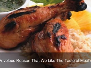 “ Frivolous Reason That We Like The Taste of Meat?”   