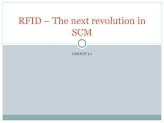 GROUP 10 RFID – The next revolution in SCM 