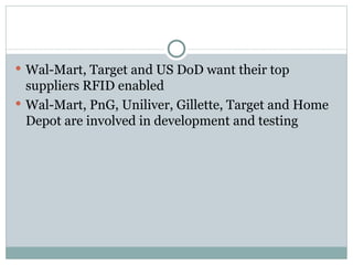Wal-Mart, Target and US DoD want their top suppliers RFID enabled Wal-Mart, PnG, Uniliver, Gillette, Target and Home Depot are involved in development and testing 