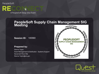 Prepared by:
Session ID:
PeopleSoft Supply Chain Management SIG
Meeting
Dianne Taylor
Asset Management & Distribution - Systems Support
Savannah River Site
Dianne.Taylor@srs.gov
100560
 