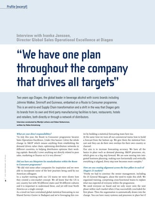 tre by building a statistical forecasting team here too.
At the same time we train all our commercial teams how to build
a forecast from the bottom up. We give them the statistical fore-
cast and they can do their own overlays for their own country or
channel.
Our aim is to increase forecasting accuracy. We have all the
basics in place such as demand planning, S&OP processes, etc,
which gives us a big step forward. We are now moving into inte-
grated business planning, making sure horizontally and vertically
everything is aligned. Every step now becomes more complex.”
How are you creating alignment across the four pillars in each of
Diageo’s 21 markets?
“Firstly we had to convince the senior management, including
the 21 General Managers, about the need to make this shift. We
organised training, comprising cross-functional teams to explain
what was expected of everyone within the programme.
We need everyone on board and we only move onto the next
phase within each market when it has successfully concluded the
first phase. Then the organisation is automatically drawn into the
change. You can have many systems and processes in place but if
What are your direct responsibilities?
“In July this year, the Route to Consumer programme became
Sales Operations Excellence. Under this banner I drive the whole
change in S&OP which means anything from establishing the
demand driven value chain, optimising distribution networks in
different countries, to helping distributors optimise their work-
ing capitals. Basically I cover anything not directly related to pure
sales, marketing or finance so it is very diverse.”
Did you have any blueprints for standardisation within the Route
to Consumer programme?
“We did visit some other companies for inspiration and we were
able to incorporate some of the best practises being used by our
American colleagues.
In a market meeting with our US teams we were shown how
they created a one-market concept. We all know that the US is
one country but with 50 different states and 50 different cultures
and it is important to understand these, and yet still treat North
America as a single concept.
As a result we have centralised global statistical forecasting in our
Shared Service Centre in Budapest and we’re leveraging this cen-
Profile(excerpt)
Interview with Ivanka Janssen,
Director Global Sales Operational Excellence at Diageo
“We have one plan
throughout the company
that drives all targets”
Two years ago Diageo, the global leader in beverage alcohol with iconic brands including
Johnnie Walker, Smirnoff and Guinness, embarked on a Route to Consumer programme.
This is an end-to-end Supply Chain transformation and a shift in the way that Diageo gets
its brands from its own and third party manufacturing facilities to bars, restaurants, hotels
and retailers, both directly or through a network of distributors.
Interview conducted by Martijn Lofvers and Oskar Verkamman,
written by Helen Armstrong
4
SPECIALSCM/INSPIRED-SEARCH,2016
 