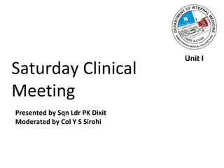 Saturday Clinical
Meeting
Presented by Sqn Ldr PK Dixit
Moderated by Col Y S Sirohi
Unit I
 