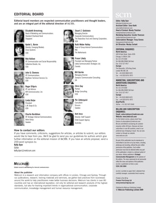 EDITORIAL BOARD
Editorial board members are respected communication practitioners and thought leaders,                                Editor: Kelly Dyer
and are an integral part of the editorial direction of .    scm                                                       kelly.dyer@melcrum.com
                                                                                                                      Assistant Editor: Sona Hathi
                                                                                                                      sona.hathi@melcrum.com
            Elizabeth Armstrong                                      Stuart Z. Goldstein                              Head of Content: Mandy Thatcher
            Head of Marketing and Communications                     Managing Director                                mandy.thatcher@melcrum.com
            Standard Chartered Bank                                  Corporate Communications                         Marketing Executive: Coralie Thomson
                                                                                                                      coralie.thomson@melcrum.com
            Singapore                                                The Depository Trust and Clearing Corporation,
                                                                                                                      Subscriptions Manager: Tracy Greves
                                                                     USA                                              tracy.greves@melcrum.com
            Ayelet L. Baron                                          Ruth Weber Kelley                                Art Direction: Wesley Corbett
            Director, Emerging Markets                               Head of Group Internal Communications
            Cisco Systems                                            ING                                              EDITORIAL ENQUIRIES
                                                                     The Netherlands                                  North America
            USA
                                                                                                                      449 N.Clark Street, Suite #305
                                                                                                                      Chicago, IL 60654, USA
            Rob Hallam                                               Fraser Likely                                    Tel: 312 379 6500
            VP, Communication and Social Responsibility              President and Managing Partner                   Tel: 866-MELCRUM (Toll free)
            Collective Brands, Inc.                                  Likely Communication Strategies Ltd.             Fax: (312) 527 4917
            USA                                                      Canada                                           Europe
                                                                                                                      The Glassmills, 322b King Street,
                                                                                                                      London W6 0AX, UK
            John G. Clemons                                          Bill Quirke                                      Tel: +44 (0)20 8600 4670
            VP, Communications                                       Managing Director                                Fax: +44 (0)20 8741 9975
            Raytheon Technical Services Co.                          Synopsis Communication Consulting
            USA                                                      UK                                               MARKETING, SUBSCRIPTIONS AND
                                                                                                                      ADVERTISING ENQUIRIES:
                                                                     Chris Gay                                        North America
            Roger D'Aprix                                                                                             Tel: 312 379 6500
            VP and Advisor                                           Partner
                                                                                                                      Tel: 866-MELCRUM (Toll free)
            ROI Communication, Inc.                                  Bridge Consulting                                Fax: (312) 527 4917
            USA                                                      USA                                              Europe
                                                                                                                      Tel: +44 (0)20 8600 4670
                                                                     Per Zetterquist                                  Fax: +44 (0)20 8741 9975
            Linda Dulye
                                                                     Consultant                                       Asia/Pacific
            President
                                                                                                                      Tel/Fax: +61 (0)2 9475 0640
            L.M. Dulye & Co.                                         Occurro
            USA                                                      Sweden
                                                                                                                      BILLING AND SUBSCRIPTION
                                                                                                                      ENQUIRIES:
            Charlie Nordblom                                         Beth Amos                                        Email: subscriptions@melcrum.com
            VP, Strategic Internal Communications                    Director, Staff Support                          Website: www.melcrum.com
            Volvo Group                                                                                               For the fastest service, please email Tracy
                                                                     Child Support Agency
            Sweden                                                                                                    Greves at subscriptions@melcrum.com
                                                                     Australia                                        We are committed to answering all customer
                                                                                                                      enquiries within 48 hours. Because we have
                                                                                                                      subscribers in over 80 countries, email is our
How to contact our editors                                                                                            preferred way of keeping in touch. You can also
If you have comments, criticisms, suggestions for articles, or articles to submit, our editors                        contact us through our website
would like to hear from you. We’ll be glad to send you our guidelines for authors which give                          www.melcrum.com
further information on the editorial mission of           scm
                                                     . If you have an article proposal, send a                        No part of this publication may be reproduced or
200-word synopsis to:                                                                                                 transmitted in any form or by any means, including
Kelly Dyer                                                                                                            photocopy and recording, without the prior written
Editor                                                                                                                permission of the publishers. Such written
                                                                                                                      permission must also be obtained before any part
kelly.dyer@melcrum.com
                                                                                                                      of this publication is stored in a retrieval system of
                                                                                                                      any nature. Articles published in Strategic
                                                                                                                      Communication Management are the opinions of
                                                                                                                      the authors. The views expressed do not necessarily
                                                                                                                      reflect the views and opinions of the publishers.
                                                                                                                      scm is published six times a year.
                                                                                                                      ISSN 1363-9064

                                                                                                                      scm is printed on paper that’s obtained from
About the publisher                                                                                                   carefully managed, sustainable forest reserves.
Melcrum is a research and information company with offices in London, Chicago and Sydney. Through
our publications, research, training materials and seminars, we gather best practices from businesses                 Printed in the UK by
around the world to help practitioners make better business decisions. Melcrum has clients in over 80                 Premier Print Group Ltd
countries and has an international reputation, not only for editorial and research products of the highest            www.premierprintgroup.com
standards, but also for tracking important trends in organizational communication, corporate
communication, knowledge management and human resource management.                                                    Published by Melcrum Publishing Limited
                                                                                                                      © Melcrum Publishing Limited 2009
 