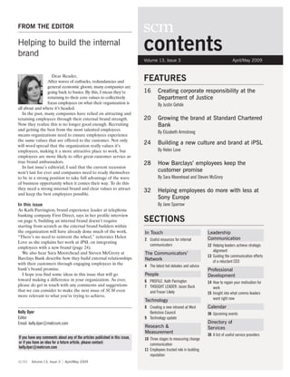 FROM THE EDITOR

Helping to build the internal
brand
                                                                              contents
                                                                              Volume 13, Issue 3                                       April/May 2009


                     Dear Reader,
                   After waves of cutbacks, redundancies and                  FEATURES
                   general economic gloom, many companies are
                   going back to basics. By this, I mean they’re              16      Creating corporate responsibility at the
                   returning to their core values to collectively                     Department of Justice
                   focus employees on what their organization is                      By Justin Gehde
all about and where it’s headed.
   In the past, many companies have relied on attracting and
retaining employees through their external brand strength.                    20      Growing the brand at Standard Chartered
Now they realize this is no longer good enough. Recruiting                            Bank
and getting the best from the most talented employees
                                                                                      By Elizabeth Armstrong
means organizations need to ensure employees experience
the same values that are offered to the customer. Not only
will word spread that the organization really values it’s
                                                                              24      Building a new culture and brand at iPSL
employees, making it a more attractive place to work, but                             By Helen Love
employees are more likely to offer great customer service as
true brand ambassadors.                                                       28      How Barclays’ employees keep the
   In last issue’s editorial, I said that the current recession
won’t last for ever and companies need to ready themselves                            customer promise
to be in a strong position to take full advantage of the wave                         By Sara Moorehead and Steven McGrory
of business opportunity when it comes their way. To do this
they need a strong internal brand and clear values to attract
                                                                              32      Helping employees do more with less at
and keep the best employees possible.
                                                                                      Sony Europe
In this issue                                                                         By Jane Sparrow
As Kath Parrington, brand experience leader at telephone
banking company First Direct, says in her profile interview
on page 6, building an internal brand doesn’t require                         SECTIONS
starting from scratch as the external brand builders within
the organization will have already done much of the work.                     In Touch                                Leadership
“There’s no need to reinvent the wheel,” reiterates Helen                                                             Communication
                                                                              2 Useful resources for internal
Love as she explains her work at iPSL on integrating
                                                                                communicators                         12 Helping leaders achieve strategic
employees with a new brand (page 24).
                                                                                                                         alignment
  We also hear Sara Moorehead and Steven McGrory at                           The Communicators’
                                                                                                                      13 Guiding the communication efforts
Barclays Bank describe how they build external relationships                  Network                                    of a reluctant CEO
with their customers through engaging employees in the
                                                                              4 The latest hot debates and advice
bank’s brand promise.                                                                                                 Professional
  I hope you find some ideas in this issue that will go                       People                                  Development
toward making a difference in your organization. As ever,                     6 PROFILE: Kath Parrington              14 How to regain your motivation for
please do get in touch with any comments and suggestions                      7 THOUGHT LEADER: Jason Buck               work
that we can consider to make the next issue of SCM even                         and Fraser Likely                     15 Insight into what comms leaders
more relevant to what you’re trying to achieve.
                                                                              Technology                                 want right now
                                                                              8 Creating a new intranet at West       Calendar
Kelly Dyer                                                                      Berkshire Council                     36 Upcoming events
Editor                                                                        9 Technology update
Email: kelly.dyer@melcrum.com                                                                                         Directory of
                                                                              Research &                              Services
                                                                              Measurement
                                                                                                                      38 A list of useful service providers
If you have any comments about any of the articles published in this issue,   10 Three stages to measuring change
or if you have an idea for a future article, please contact:                     communication
kelly.dyer@melcrum.com
                                                                              11 Employees trusted role in building
                                                                                 reputation
scm     Volume 13, Issue 3     April/May 2009
 