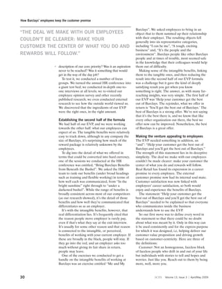 How Barclays’ employees keep the customer promise

                                                                                  Barclays”. We asked employees to bring in an
“THE DEAL WE MAKE WITH OUR EMPLOYEES                                              object that to them summed up their relationship
                                                                                  with their employer. The resulting objects fell
COULDN’T BE CLEARER: MAKE YOUR                                                    generally into six representative categories,
CUSTOMER THE CENTER OF WHAT YOU DO AND                                            including “I can be me”, “A tough, exciting
                                                                                  business” and, “It’s the people and the
REWARDS WILL FOLLOW.”                                                             environment”. Barclays people like other Barclays
                                                                                  people and at times of trouble, most seemed safe
                                                                                  in the knowledge that their colleagues would help
                       7 description of our core priority? Was it an aspiration   them out of difficulty.
                         never to be reached? Was it something that would           Making sense of the intangible benefits, linking
                         get in the way of the day job?                           them to the tangible ones, and then reducing the
                           To test it, we conducted a number of focus             result into the second half of our EVP formula
                         groups. We turned the annual HR conference into          was a challenge but it gave the kind of deeply
                         a giant test bed; we conducted in-depth one-to-          satisfying result you get when you know
                         one interviews at all levels; we re-visited our          something is right. The answer, as with many far-
                         employee opinion survey and other recently               reaching insights, was very simple. The first half of
                         published research; we even conducted external           our EVP was ‘Help your customer get the best
                         research to see how the outside world viewed us.         out of Barclays. The rejoinder, what we offer in
                         We discovered that the ingredients of our EVP            return is ‘You’ll get the best out of Barclays.’ The
                         were the right ones, in the right amount.                best of Barclays is a strong offer. We’re not saying
                                                                                  that it’s the best there is, and we know that like
                          Establishing the second half of the formula             every other organization out there, the best we
                          We had half of our EVP, and we were working             offer now can be improved. Nonetheless, the best
                          towards the other half: what our employees can          of Barclays is a great offer.
                          expect of us. The tangible benefits were relatively
                          easy to track down, although in any company the         Making the venture appealing to employees
                          size of Barclays, it’s surprising how much of the       The EVP needed something in addition, an
                          reward package is relatively unknown by the             “and”: “Help your customer get the best out of
                          employees.                                              Barclays and you’ll get the best out of Barclays.”
                             To dig into the detail of what we offered in         The strength of this statement lies in its deceptive
                          terms that could be converted into hard currency,       simplicity. The deal we make with our employees
                          one of the sessions we conducted at the HR              couldn’t be made clearer: make your customer the
                          conference was entitled, “Bring Barclays Benefits       center of what you do and rewards will follow.
                          from Beneath the Bushel”. We asked the HR               Real Retail has found its expression in a career
                          team to rank our benefits (under broad headings         promise to every employee. The external
                          such as training and flexible working) in terms of      customer promise now had its internal soul mate.
                          how well each was communicated, from “In the            Customer satisfaction was now linked with
                          bright sunshine” right through to “under a              employees’ career satisfaction, so both would
                          darkened bushel”. While the range of benefits is        enjoy and experience the benefits of Barclays.
                          broadly consistent across most of our competitors          The statement “Help your customer get the
                          (as our research showed), it’s the detail of those      best out of Barclays and you’ll get the best out of
                          benefits and how well they’re communicated that         Barclays” needed to be explained so that everyone
                          differentiates us as an employer.                       who communicates inside the business
                             It’s with the intangible benefits, however, that     understands how to use the EVP.
                          real differentiation lies. It’s frequently cited that      So our first move was to define every word in
                          the reason people move employer is rarely pay,          the statement so that there could be no doubt
                          even if that’s what they say at the exit interview.     about what was meant by it. Only in this way can
                          It’s usually for some other reason and that reason      it be used consistently and for the express purpose
                          is connected to the intangible, or perceived,           for which it was designed, i.e, helping deliver our
                          benefits of working with your current employer. If      customer value proposition and driving growth
                          these are broadly in the black, people will stay. If    based on customer-centricity. Here are three of
                          they go into the red, and an employer asks too          the definitions:
                          much without giving its fair share in return,              Customer: Not an homogenous, faceless block
                          people may leave.                                       of faceless people who drift in and out of your life
                             One of the exercises we conducted to get a           but individuals with stories to tell and hopes and
                          handle on the intangible benefits of working at         worries. Just like you. Reach out to them by being
                          Barclays was an exercise entitled “Me and My            more, well, more you.



30                                                                                             scm     Volume 13, Issue 3   April/May 2009
 