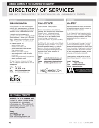LEADING CONTACTS IN THE COMMUNICATION INDUSTRY


DIRECTORY OF SERVICES
NEED HELP IN COMMUNICATIONS? THIS DIRECTORY OFFERS YOU LEADING INDUSTRY CONTACTS.


CONSULTANCY                                                  CONSULTANCY                                                RECRUITMENT

IBIS COMMUNICATION                                           HILL & KNOWLTON                                            VMA GROUP

Engaging employees is one of the most fundamental            Change is inevitable, suffering is optional...             VMA Group is one of the UK’s leading executive search
challenges facing today’s organisations. Why? Because                                                                   and selection consultancies specializing in internal and
in a competitive world, engaged people deliver superior      We know change and internal communication but,             corporate communication recruitment.
performance and help achieve better business results.        importantly, we’ve been in your shoes. Together the team
                                                             has over 20 years of ‘in-house’ experience and             For over 25 years, VMA Group has provided the highest
To help understand levels of engagement in                   expertise. We understand the challenges and the            level of service to some of the most demanding global
organisations, we’ve developed a methodology called the      complications you face. We’ve worked in financial          organizations, developing a strong track record for the
State of Engagement™ – and we’d love to tell you more        services, technology, professional services,               quality and professionalism of our search and
about it. Go to www.ibiscommunication.co.uk and click        pharmaceuticals and retail. We understand the cultures.    selection work.
on State of Engagement™ to see our UK benchmarks.

And as well as surveys we also                               We THINK and DO. We’ve been at the forefront of thought    We have in-depth specialist knowledge of the internal
• Conduct qualitative research                               leadership for the last 10 years but we are also equally   communication market and can provide high-quality
• Undertake communication audits                             passionate about delivery. Whether it is a leadership      permanent and interim candidates with expertise across
• Prepare communication strategies and plans                 programme, delivering communication training to            internal communication, change management and wider
• Shape company messages                                     managers, supporting integration during mergers and        corporate communication. We understand the needs of
• Implement communication campaigns                          acquisitions or, more topically, restructures and          our clients intrinsically and strive to develop long-term
• Deliver manager training to make face-to-face              redundancy programmes.                                     relationships with clients and candidates alike.
    channels work
• Facilitate management workshops and conferences            Contact:                                                   Please call to discuss how we can help you find the
• Measure communication impact                               EMEA:        Jonathon.Scott@hillandknowlton.com            ideal candidate, or if you wish to make a career move.
                                                             USA:         Barbara.Edler@hillandknowlton.com
With heaps of experience, an impressive list of happy        Canada:      Amanda.Brewer@hillandknowlton.com             Contact:    David Broome
clients and a real passion for what we do, we’d love to be   Asia:        Glen.Schloss@hillandknowlton.com              Tel:        +44 (0)20 7436 4243
working with you!                                                                                                       Email:      dbroome@vmagroup.co.uk
                                                                                                                        Website:    www.vmagroup.co.uk
Contact:     Paul Roberts
Tel:         +44 (0)1494 616 043
Email:       paul@ibiscommunication.co.uk
Website:     www.ibiscommunication.co.uk




DIRECTORY OF SERVICES
WOULD YOU LIKE TO SEE YOUR NAME HERE?
A listing in our Directory of Services will give
you a chance to reach communication
professionals at some of the world’s largest
and most admired companies, and to tap into
decision-making practitioners.

Contact:
Laura Hassan
Tel: +44 (0)20 8600 4670
Email: laura.hassan@melcrum.com


40                                                                                                                          scm        Volume 13, Issue 3        April/May 2009
 