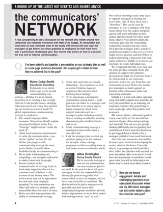A ROUND-UP OF THE LATEST HOT DEBATES AND SHARED ADVICE


     the communicators’                                                                            We’ve been throwing round some ideas
                                                                                                   to support managers in sharing this
                                                                                                   year’s plan. One of these ideas was a




     NETWORK
                                                                                                   “flowchart”. This can be used by
                                                                                                   managers to start a dialogue with their
                                                                                                   teams about how the targets and goals
                                                                                                   agreed with each individual at their
                                                                                                   annual appraisal feeds into their team
     It was unsurprising to see a discussion on the network this month around how                  plans, their service delivery plans, the
     companies can celebrate Christmas with little or no budget. As resourceful and                corporate plan and the overarching
     innovative as ever, members were at the ready with several low-cost ways for                  community strategy (and vice versa).
     managers to get festive and show gratitude to employees for their hard work                   We’ll provide managers with a couple of
     over a particularly challenging year. Also shared was advice on how to calculate              populated examples so they can see how it
QA   the true cost of internal communication.                                                      might work in practice and they’ll then be
                                                                                                   tasked with having a discussion with their
                                                                                                   teams (either in a huddle or in one-to-one


     Q         I’ve been asked to put together a presentation on our strategic plan as well
               as a one-page summary document. Has anyone got a model for how
               they’ve achieved this in the past?
                                                                                                   meetings) to create individual ones.
                                                                                                      We recognized that this is no easy task
                                                                                                   for some people, especially those who
                                                                                                   operate in support roles (finance,
                                                                                                   procurement, legal, etc.) because there’s
                                                                                                   no obvious link to our corporate
                    Helen Coley-Smith                6. Make sure materials are visually           priorities, which are very front-line and
                       ColeySmith Consulting            interesting – lots of pictures as well     community focused. Hence the need to
                       It depends to an extent          as words. Evidence suggests                give managers as much support as
                       what stage you’re at with        employees like pictures when               possible with a discussion guide and
                       communicating your               learning about strategy.                   supporting materials.
     strategy – whether it’s about raising           7. Try to encourage a meaningful                 Initially it is a print and online campaign
     awareness of it, creating a line of sight          conversation among teams – don't           using real staff to explain how what they do
     between it and people’s roles, changing            just send out slides to a manager and      every day contributes to us achieving our
     behaviors and so on. These best practice           leave him/her to it, unless they’re        corporate priorities. The point being to
     tips are based on research inside 20               highly competent. Send them                focus on people rather than policies and
     global organizations communicating                 support materials such as a                processes.
     strategy to employees:                             manager’s guide including context,            The second phase, a discussion guide is
     1. Use simple language which                       tips on running an effective meeting,      a new concept for us. I’m worried that
          resonates. Strip out or clearly explain       discussion points, feedback forms          ours is in danger of becoming too large
          any jargon/technical terms. E.g.              and so on.                                 and unwieldy. The aim is to get people
          “leverage” might become “make the          8. Make communicating strategy a              thinking differently and recognizing their
          most of”.                                     continual process rather than a            contribution. I don’t want the discussions
     2. Allow local businesses/departments              one-off event.                             to get bogged down in detail or for a
          to tailor the communication – you          9. Link the strategic plan to other key       manager to think it’s too much hard work.
          can be “global” at first, but the             activities going on in the business,          Also, this time around we want staff to
          further you progress with                     for example, values, change                be much more involved in developing the
          communicating strategy the more               programs, so that everything joins up      service plans for the future. Currently,
          you’re likely to need to allow                and makes sense as a cohesive whole.       they’re very management-led and often
          flexibility locally in communicating it.                                                 don’t reflect the priorities staff may feel are
     3. Try to make it interesting and                             Alexa Overington                more important. Also, as we know, if staff
          compelling – use examples and stories                      Surrey County Council         have the opportunity to contribute to and
          to make it more real for people.                           We’re currently looking at    agree what they will be delivering in the
     4. Involve leaders in the                                       how we can communicate        future they’re much more likely to own it.
          communication of strategy. Lack of                         our new corporate plan to
          leadership support to share it is a        our staff. In the past it’s been left up to
          common cause of failure – take
          account of any literacy issues. The
          written word may not be appropriate
          for each and every employee
                                                     managers to take the responsibility for
                                                     sharing the plan/strategy with their
                                                     teams, which as you can imagine, has not
                                                     been very successful or consistent. The
                                                                                                   Q          How can we ensure
                                                                                                              engagement, debate and
                                                                                                              challenging questions at an
          grouping. I’ve seen companies use          plan is written by policy managers so is                 open panel discussion where
          video and radio, for example, quite        generally very text heavy with                           our top 100 senior managers
          successfully where literacy is an issue.   complicated diagrams and tables all with                 can ask senior leaders about
     5. Make sure that managers have the             limited explanation, so we’ve been tasked                the vision for next year?
          ability to communicate strategy.           with making it more “real” to staff.

     4                                                                                                 scm      Volume 13, Issue 3   April/May 2009
 