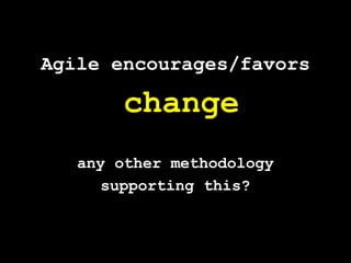 Agile encourages/favorschangeany other methodologysupporting this?