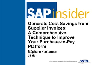 Generate Cost Savings from
Supplier Invoices:
A Comprehensive
Technique to Improve
Your Purchase-to-Pay
Platform
Stéphane Haelterman
eBaia
© 2011 Wellesley Information Services. All rights reserved.

 