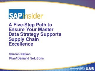 A Five-Step Path to
Ensure Your Master
Data Strategy Supports
Supply Chain
Excellence

Sharon Nelson
Plan4Demand Solutions

                                           © Copyright 2013
                         Wellesley Information Services, Inc.
                                         All rights reserved.
 